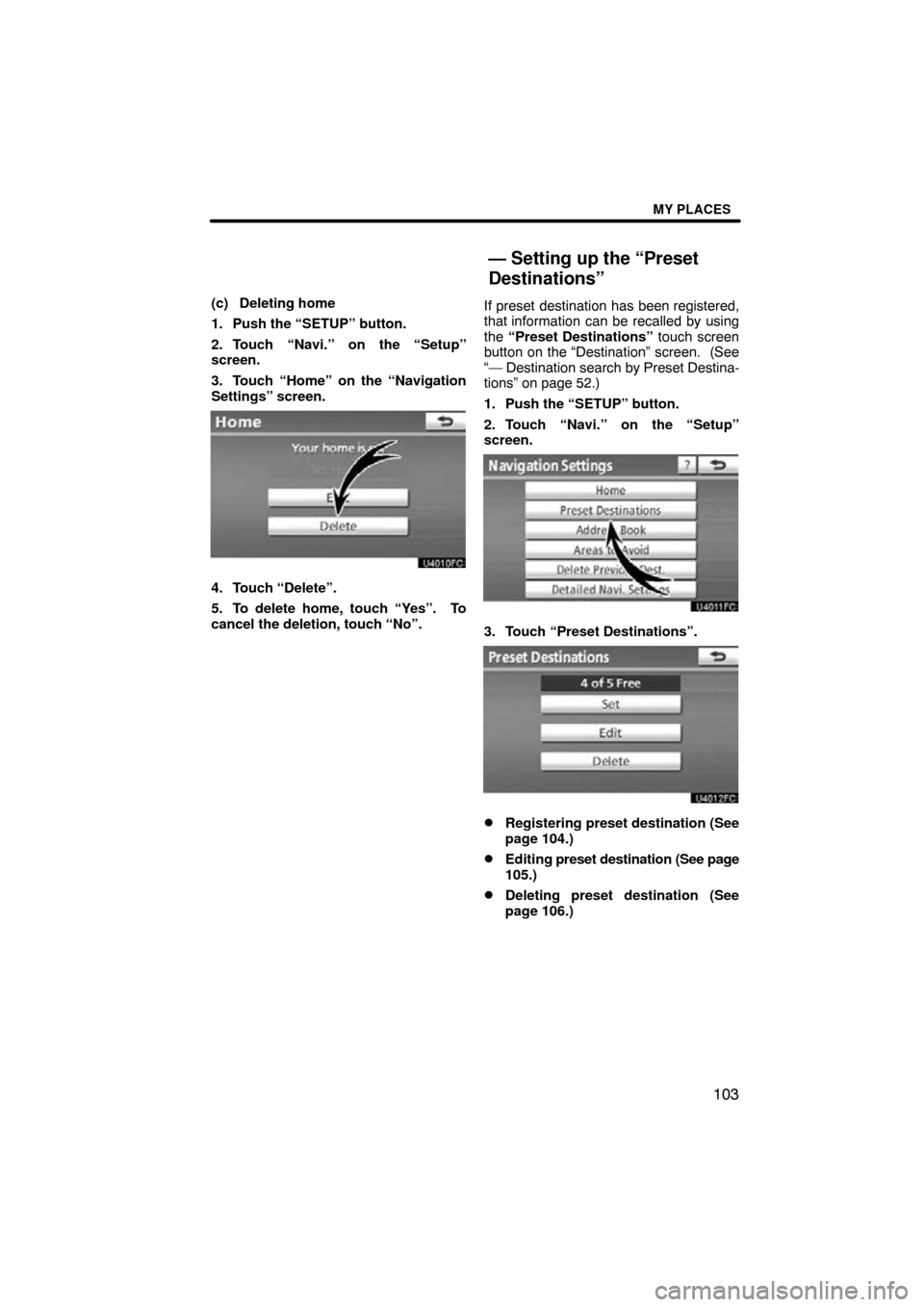 TOYOTA CAMRY 2011 XV50 / 9.G Navigation Manual MY PLACES
103
(c) Deleting home
1. Push the “SETUP” button.
2. Touch “Navi.” on the “Setup”
screen.
3. Touch “Home” on the “Navigation
Settings” screen.
4. Touch “Delete”.
5. T