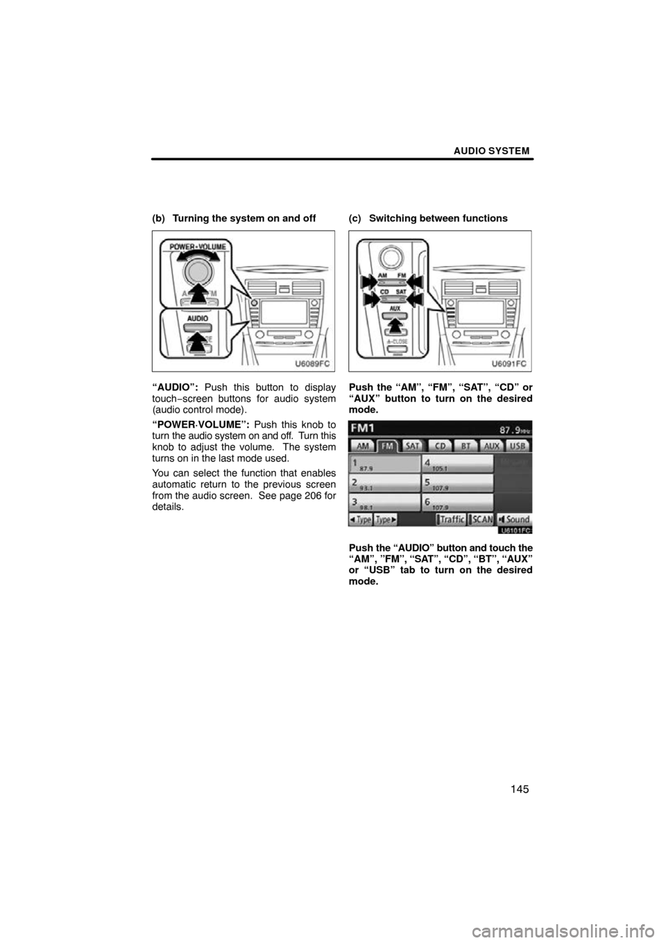 TOYOTA CAMRY 2011 XV50 / 9.G Navigation Manual AUDIO SYSTEM
145
(b) Turning the system on and off
“AUDIO”: Push this button to display
touch−screen buttons for audio system
(audio control mode).
“POWER·VOLUME”:  Push this knob to
turn  