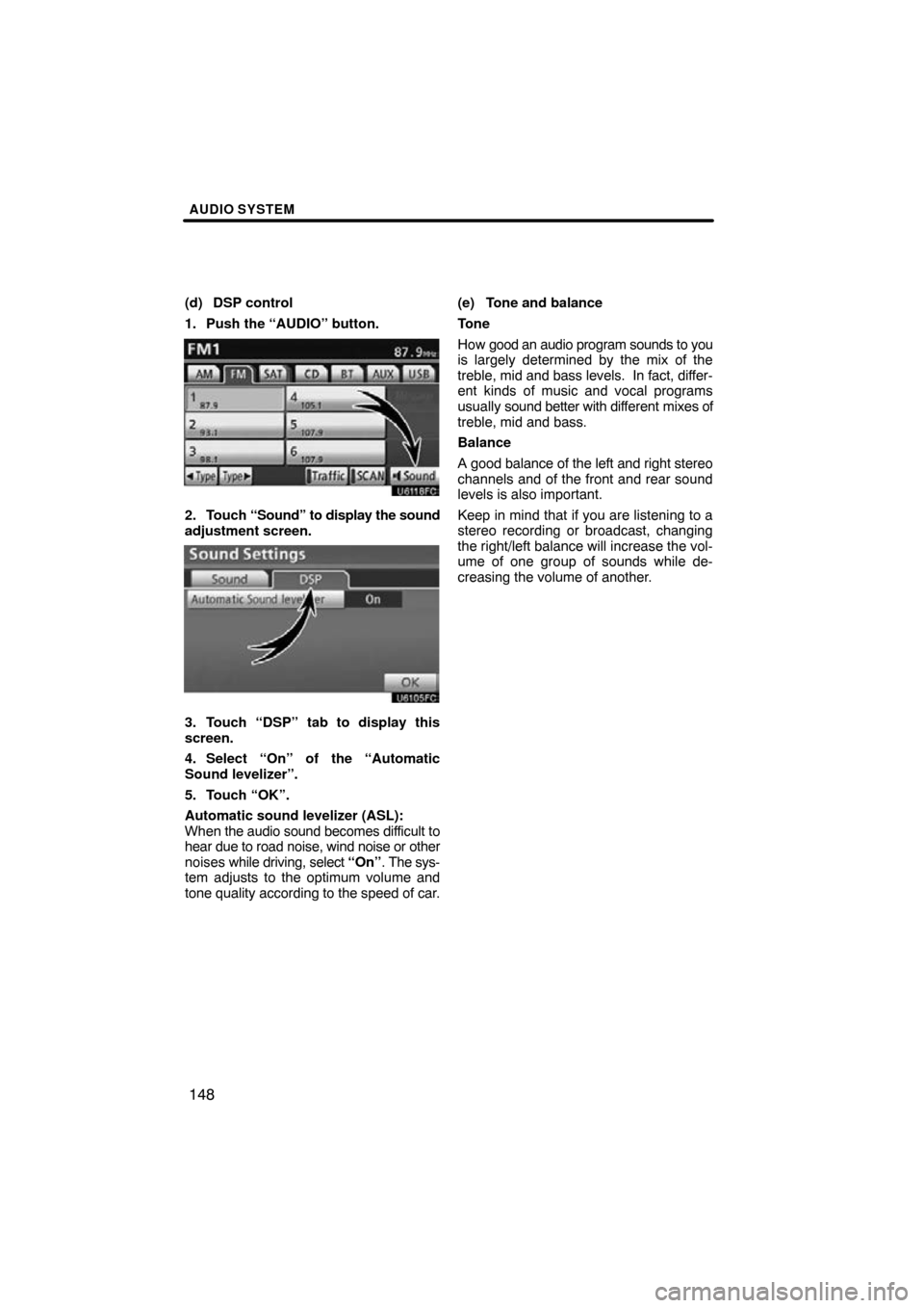 TOYOTA CAMRY 2011 XV50 / 9.G Navigation Manual AUDIO SYSTEM
148
(d) DSP control
1. Push the “AUDIO” button.
2. Touch “Sound” to display the sound
adjustment screen.
3. Touch “DSP” tab to display this
screen.
4. Select “On” of the 