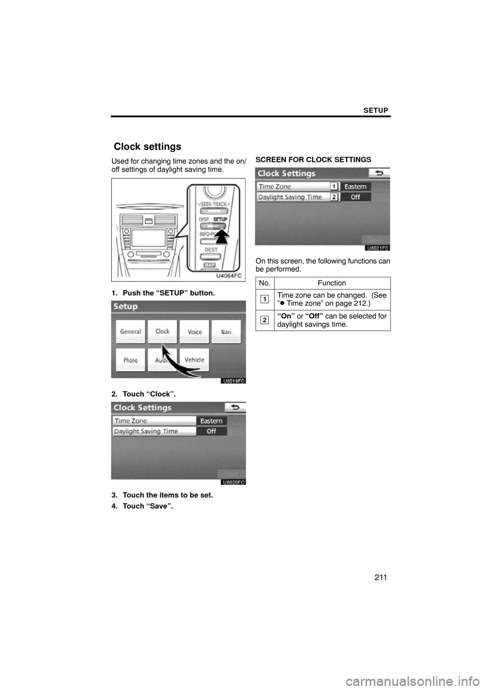 TOYOTA CAMRY 2011 XV50 / 9.G Navigation Manual SETUP
211
Used for changing time zones and the on/
off settings of daylight saving time.
1. Push the “SETUP” button.
2. Touch “Clock”.
3. Touch the items to be set.
4. Touch “Save”. SCREEN