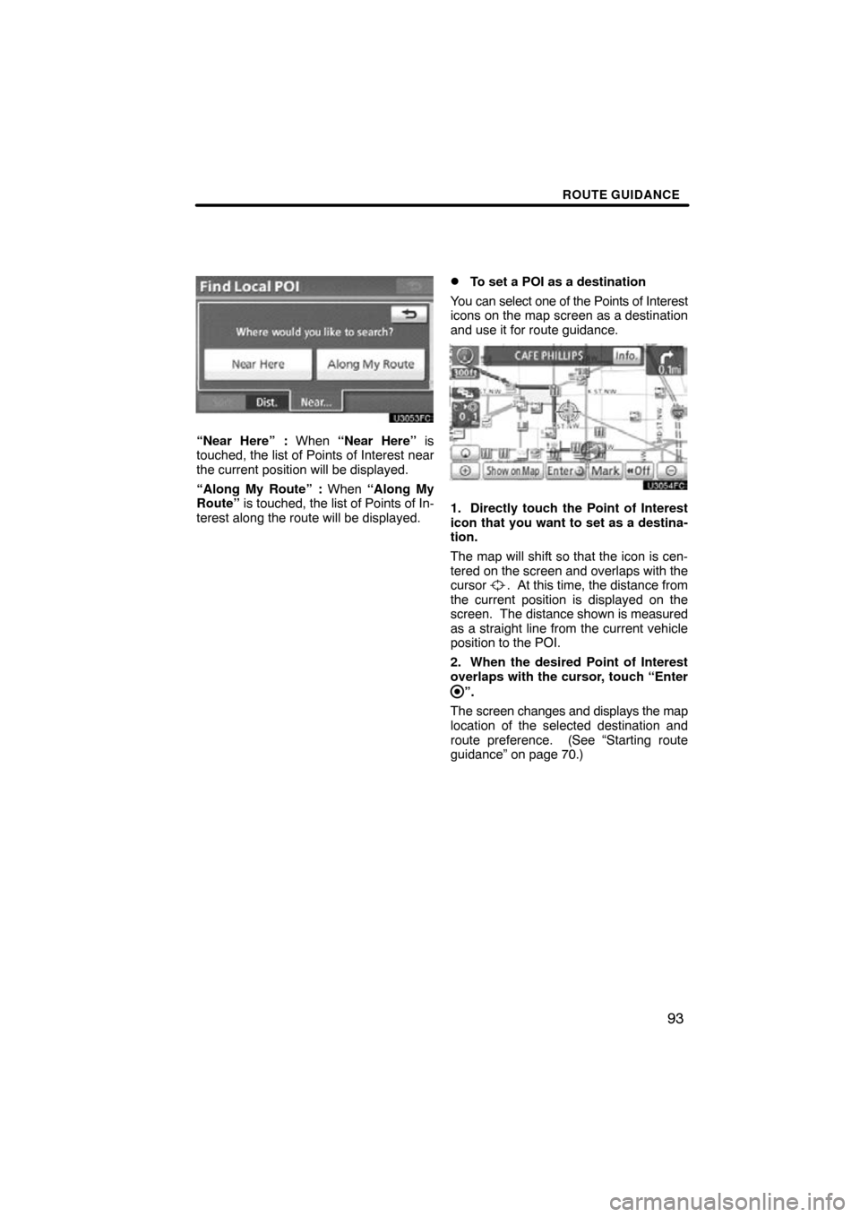 TOYOTA CAMRY 2011 XV50 / 9.G Navigation Manual ROUTE GUIDANCE
93
“Near Here” : When “Near Here” is
touched, the list of Points of Interest near
the current position will be displayed.
“Along My Route” : When “Along My
Route”  is to