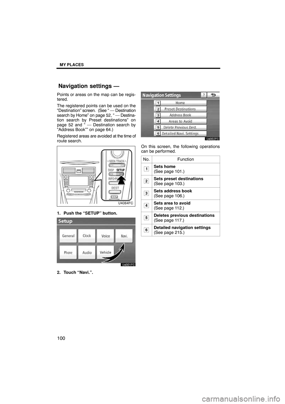 TOYOTA CAMRY 2011 XV50 / 9.G Navigation Manual MY PLACES
100
Points or areas on the map can be regis-
tered.
The registered points can be used on the
“Destination” screen.  (See “ — Destination
search by Home” on page 52, “ —  Destin