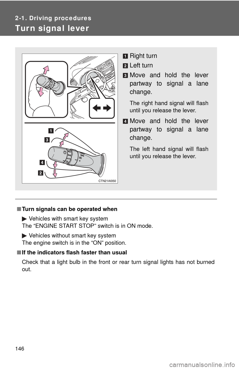 TOYOTA CAMRY 2011 XV50 / 9.G Owners Manual 146
2-1. Driving procedures
Tur n signal lever
■Turn signals can be operated when
Vehicles with smart key system 
The “ENGINE START STOP” switch is in ON mode.
Vehicles without smart key system 