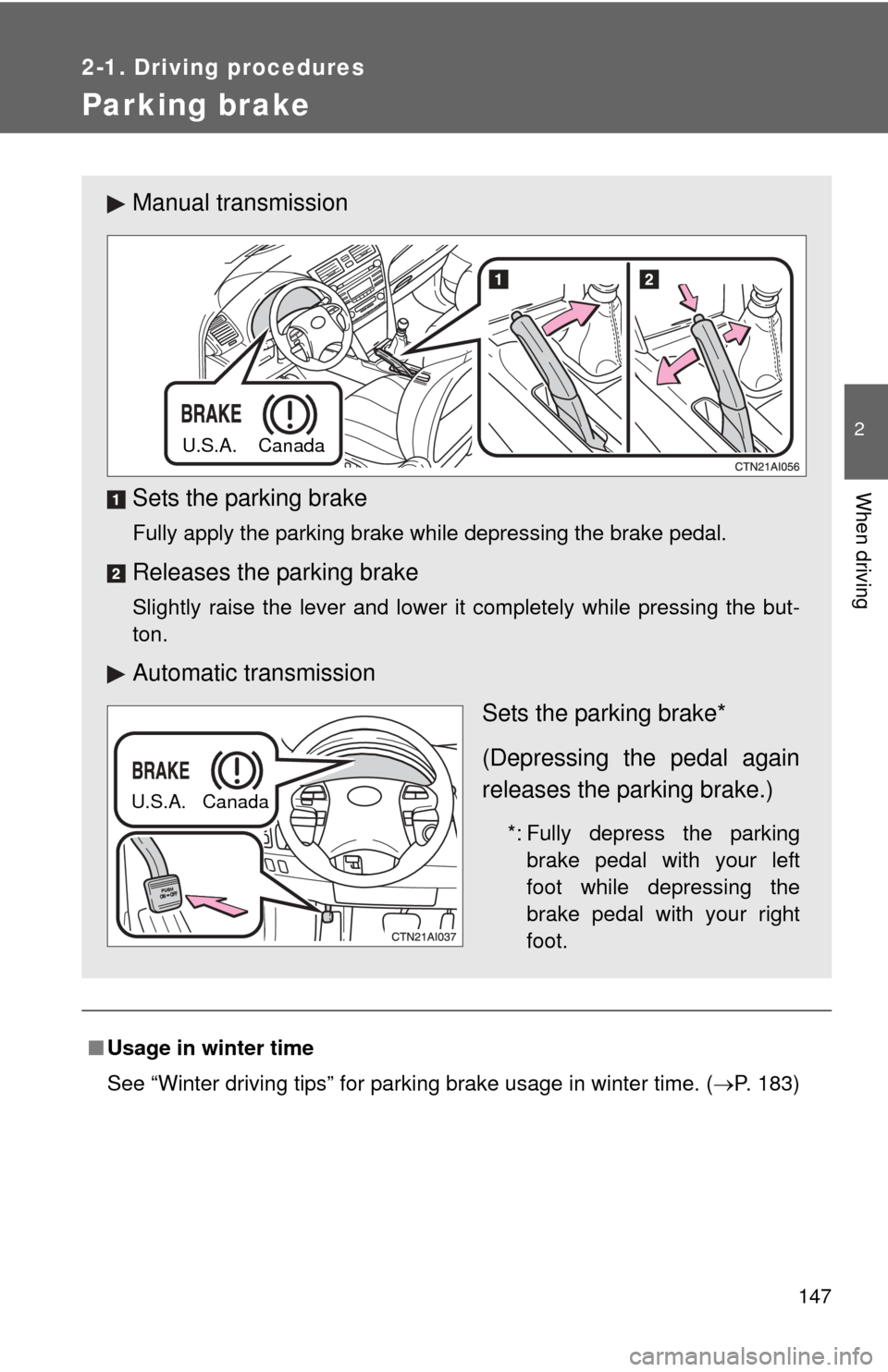 TOYOTA CAMRY 2011 XV50 / 9.G Owners Manual 147
2-1. Driving procedures
2
When driving
Parking brake
■Usage in winter time
See “Winter driving tips” for parking brake usage in winter time. (P. 183)
Manual transmission
Sets the parking 
