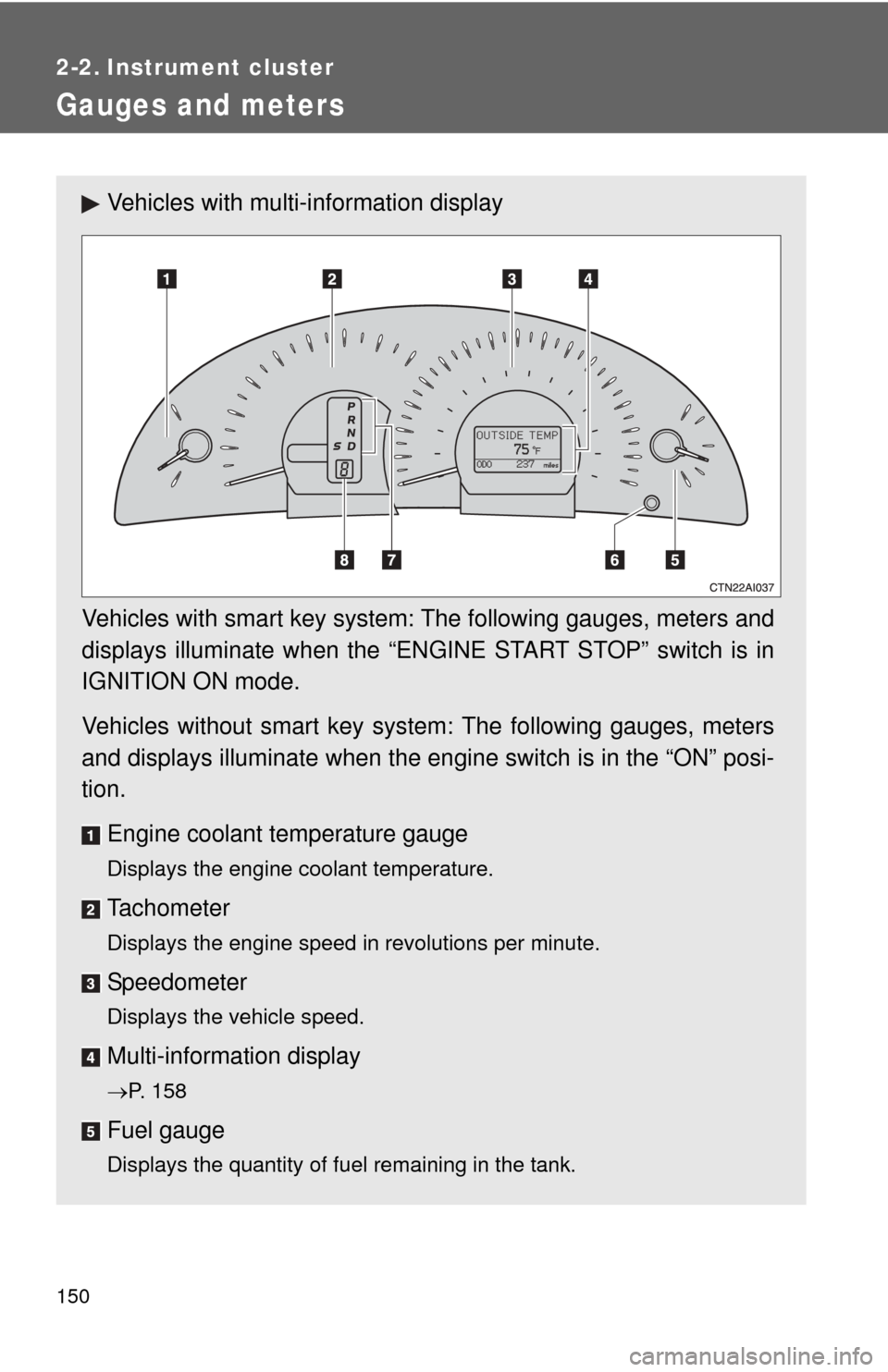 TOYOTA CAMRY 2011 XV50 / 9.G Owners Manual 150
2-2. Instrument cluster
Gauges and meters
Vehicles with multi-information display
Vehicles with smart key system: The following gauges, meters and
displays illuminate when the “ENGINE START STOP