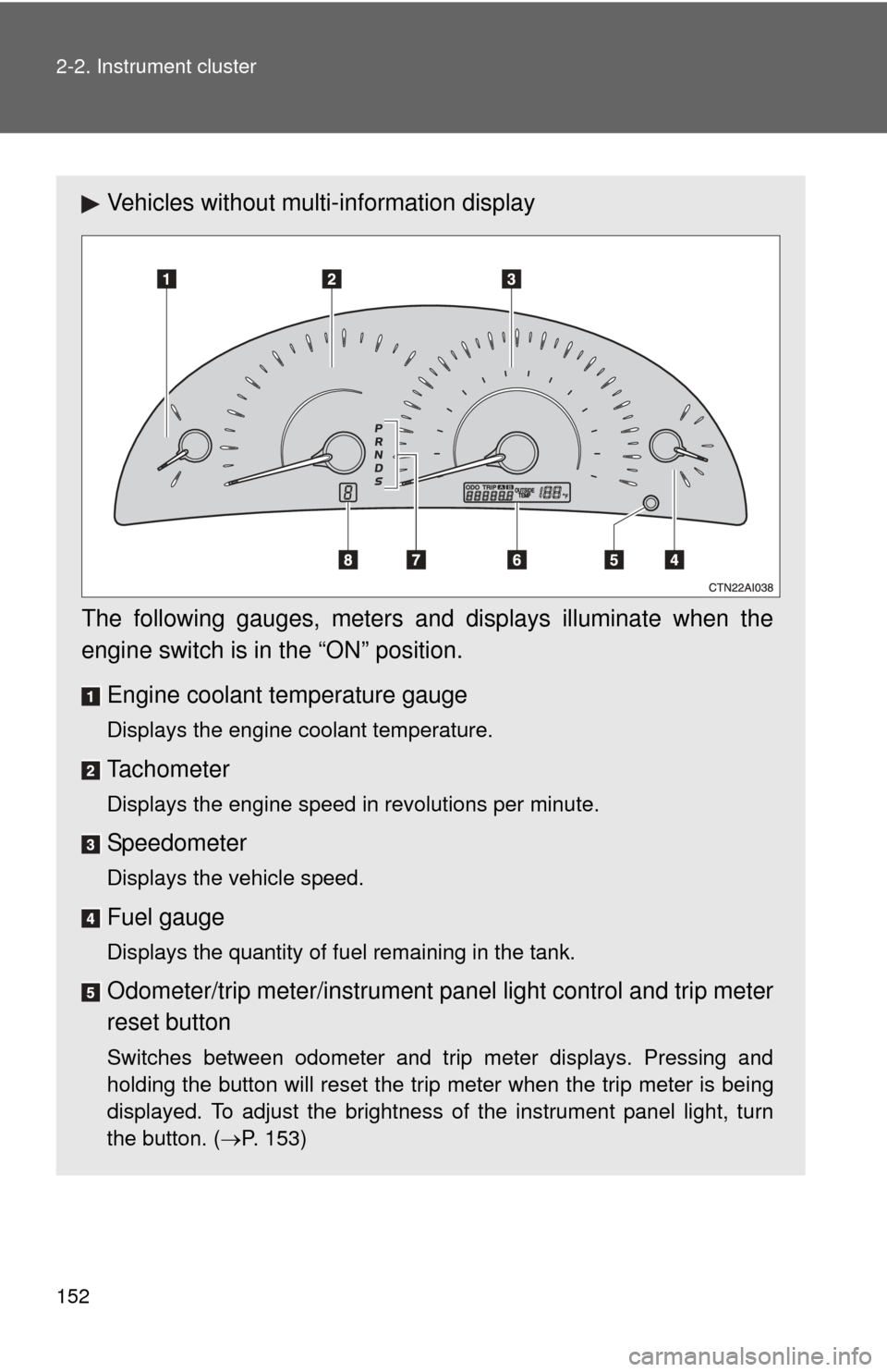 TOYOTA CAMRY 2011 XV50 / 9.G Owners Manual 152 2-2. Instrument cluster
Vehicles without multi-information display
The following gauges, meters and displays illuminate when the
engine switch is in the “ON” position. Engine coolant temperatu TOYOTA CAMRY 2011 XV50 / 9.G Owners Manual 152 2-2. Instrument cluster
Vehicles without multi-information display
The following gauges, meters and displays illuminate when the
engine switch is in the “ON” position. Engine coolant temperatu