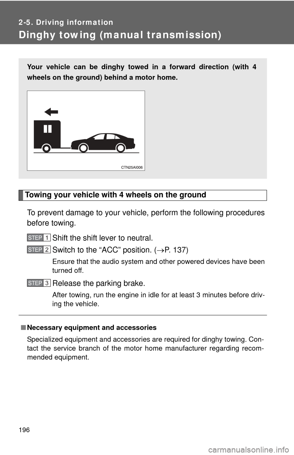 TOYOTA CAMRY 2011 XV50 / 9.G Owners Manual 196
2-5. Driving information
Dinghy towing (manual transmission)
Towing your vehicle with 4 wheels on the groundTo prevent damage to your vehicle, perform the following procedures
before towing.  Shif