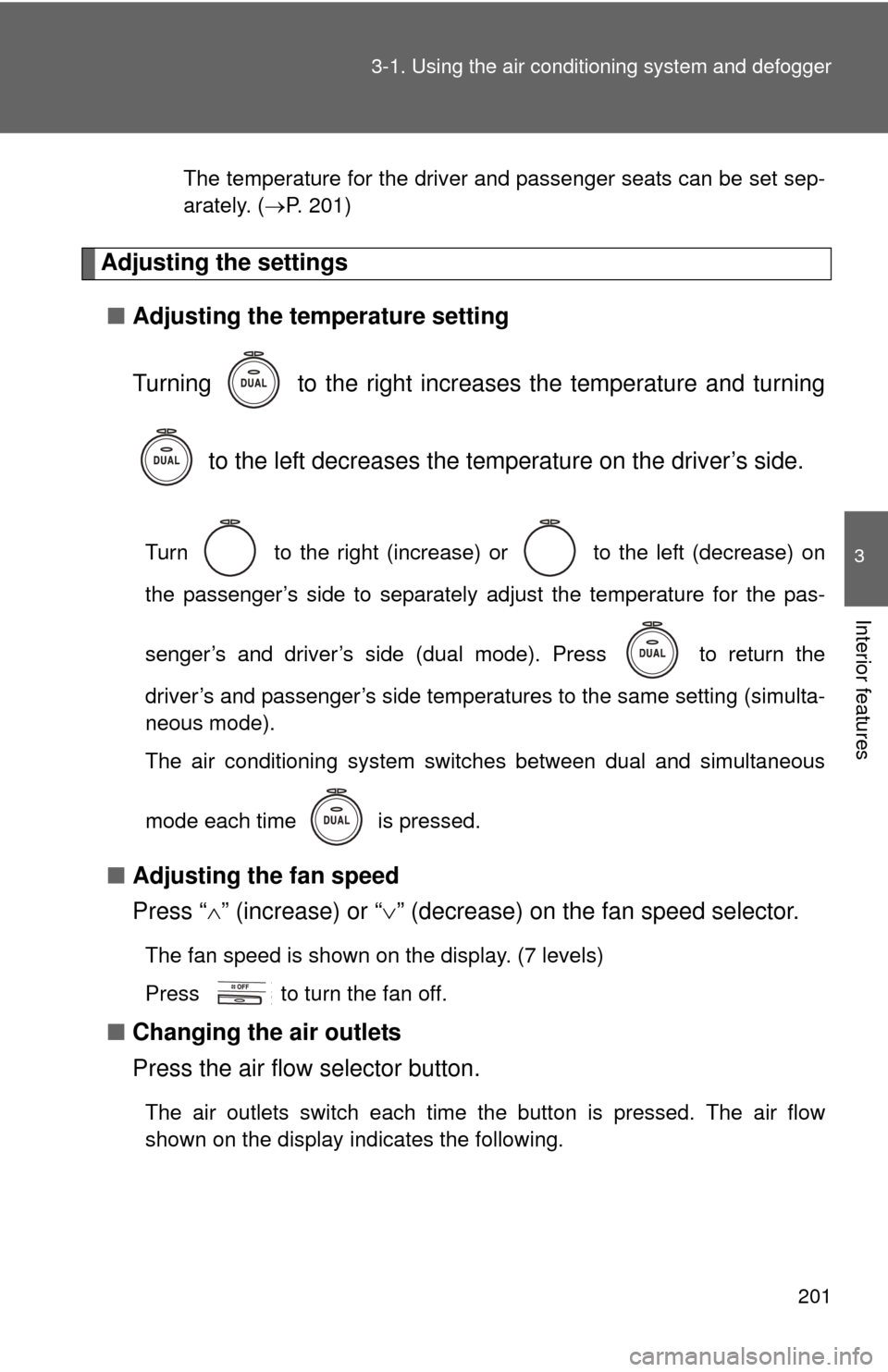 TOYOTA CAMRY 2011 XV50 / 9.G Owners Manual 201
3-1. Using the air conditioning system
 and defogger
3
Interior features
The temperature for the driver and passenger seats can be set sep-
arately. (P. 201)
Adjusting the settings
■ Adjustin