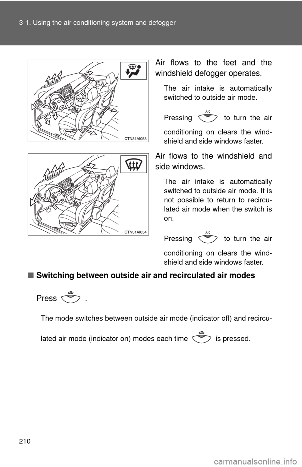 TOYOTA CAMRY 2011 XV50 / 9.G Owners Manual 210 3-1. Using the air conditioning system and defogger
Air flows to the feet and the
windshield defogger operates.
The air intake is automatically
switched to outside air mode. 
Pressing
  to turn th