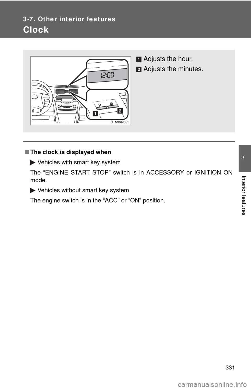 TOYOTA CAMRY 2011 XV50 / 9.G Owners Manual 331
3-7. Other interior features
3
Interior features
Clock
■The clock is displayed when
Vehicles with smart key system
The “ENGINE START STOP” switch is in ACCESSORY or IGNITION ON
mode. Vehicle