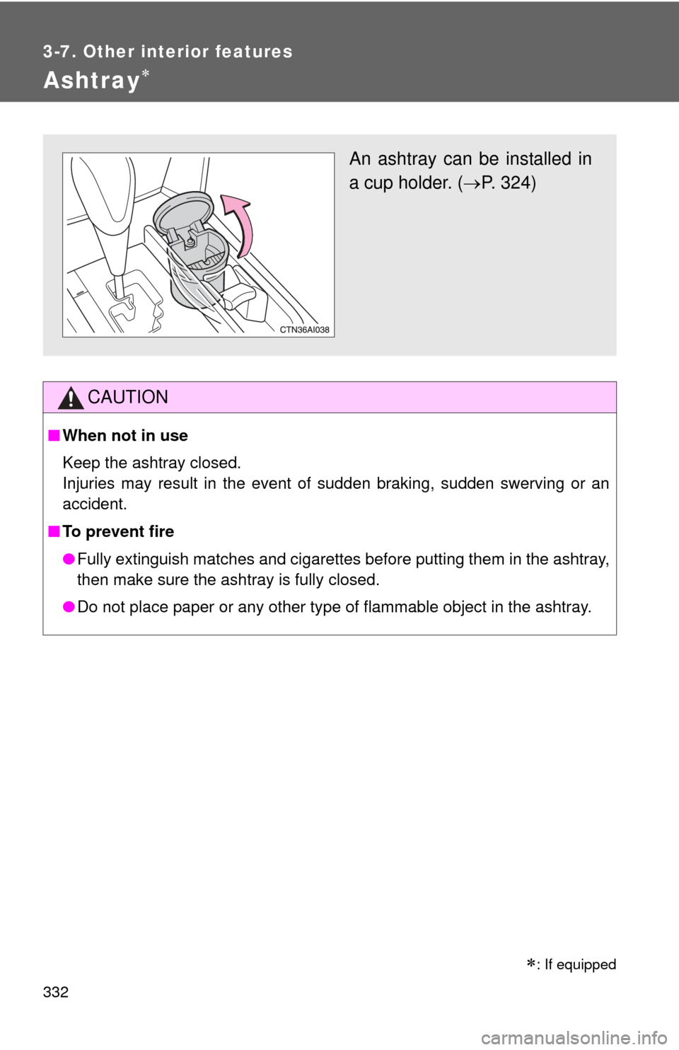 TOYOTA CAMRY 2011 XV50 / 9.G Owners Manual 332
3-7. Other interior features
Ashtray
CAUTION
■When not in use
Keep the ashtray closed.
Injuries may result in the event of sudden braking, sudden swerving or an
accident.
■ To prevent fire
