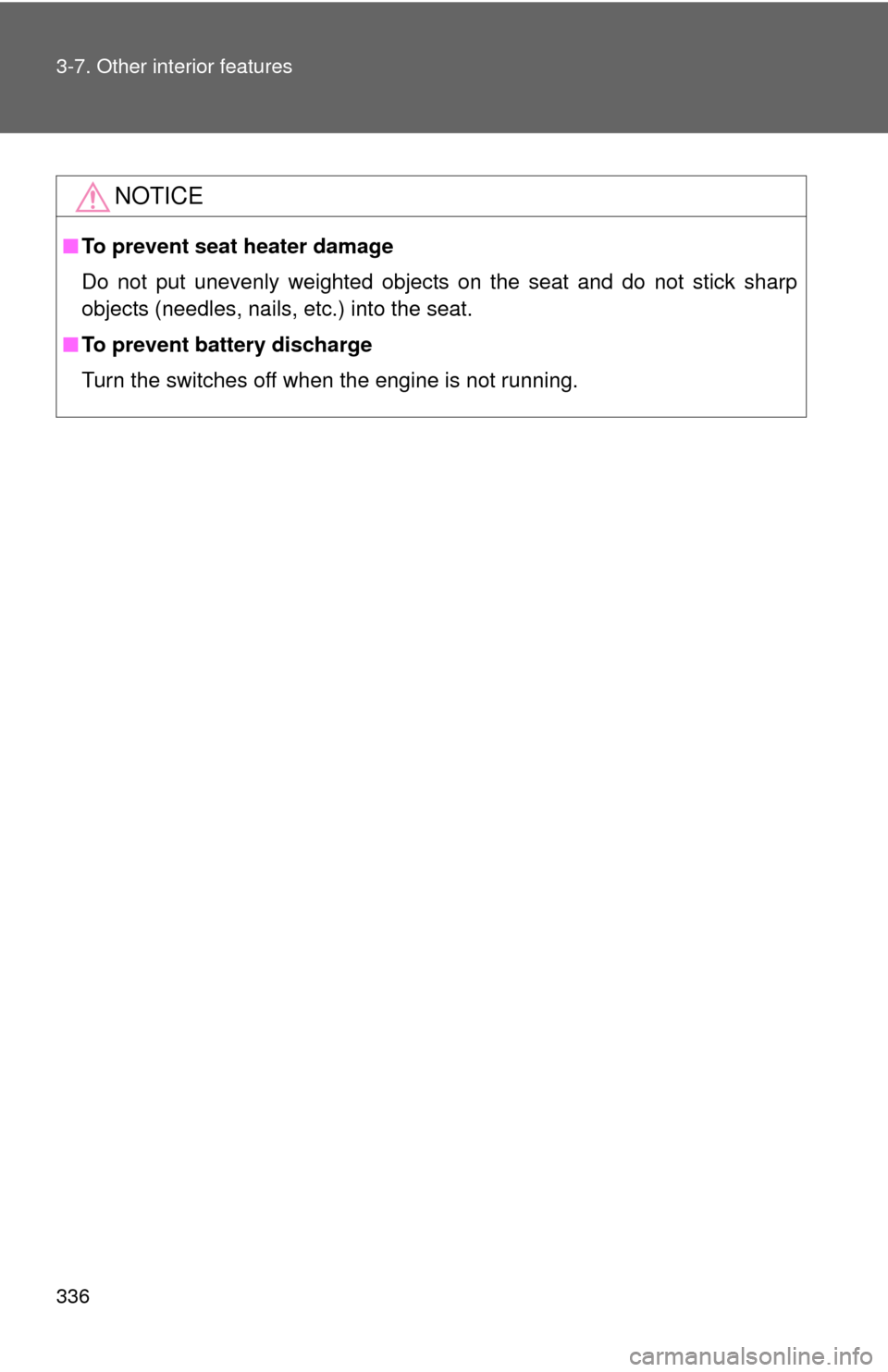 TOYOTA CAMRY 2011 XV50 / 9.G Owners Manual 336 3-7. Other interior features
NOTICE
■To prevent seat heater damage
Do not put unevenly weighted objects on the seat and do not stick sharp
objects (needles, nails, etc.) into the seat.
■ To pr