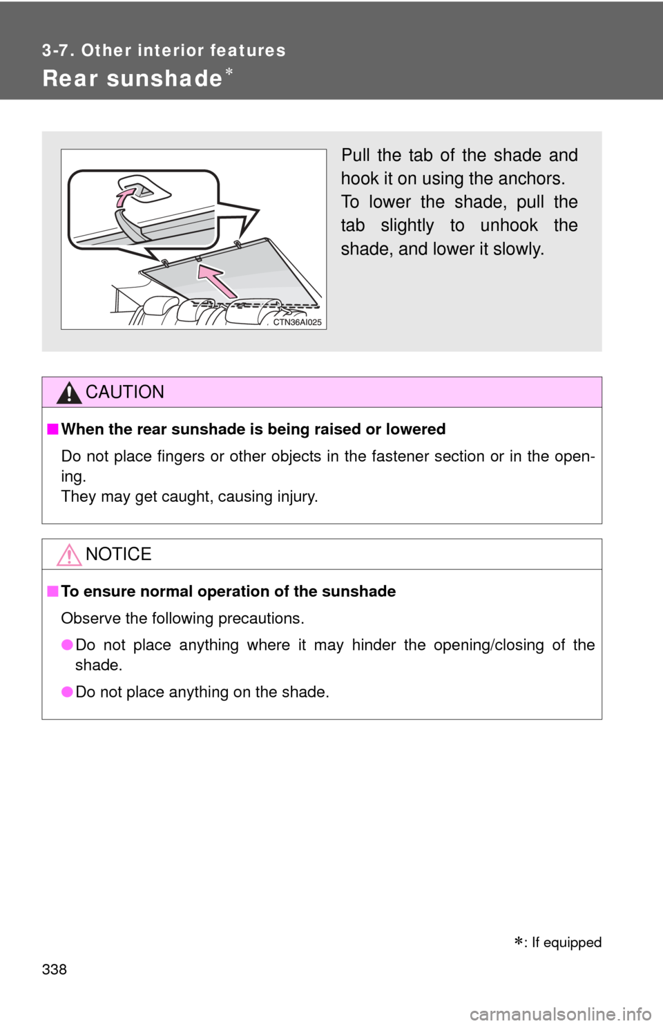 TOYOTA CAMRY 2011 XV50 / 9.G Owners Manual 338
3-7. Other interior features
Rear sunshade
CAUTION
■When the rear sunshade is being raised or lowered
Do not place fingers or other objects in the fastener section or in the open-
ing.
They m