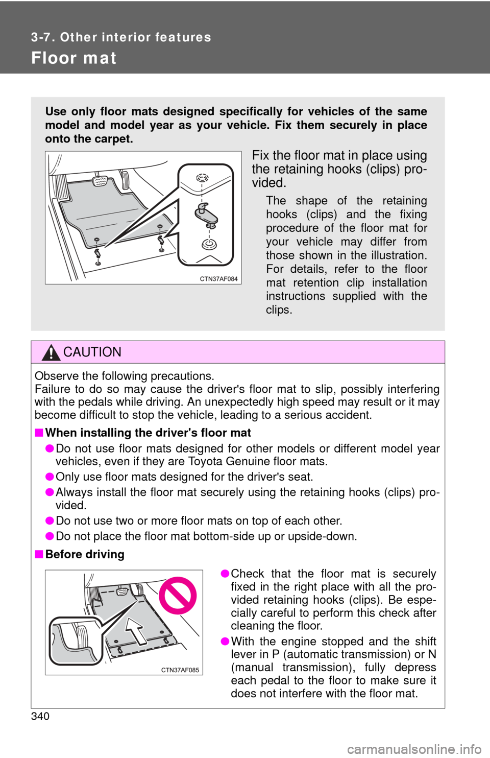 TOYOTA CAMRY 2011 XV50 / 9.G Owners Guide 340
3-7. Other interior features
Floor mat
CAUTION
Observe the following precautions. 
Failure to do so may cause the drivers floor mat to slip, possibly interfering
with the pedals while driving. An TOYOTA CAMRY 2011 XV50 / 9.G Owners Guide 340
3-7. Other interior features
Floor mat
CAUTION
Observe the following precautions. 
Failure to do so may cause the drivers floor mat to slip, possibly interfering
with the pedals while driving. An