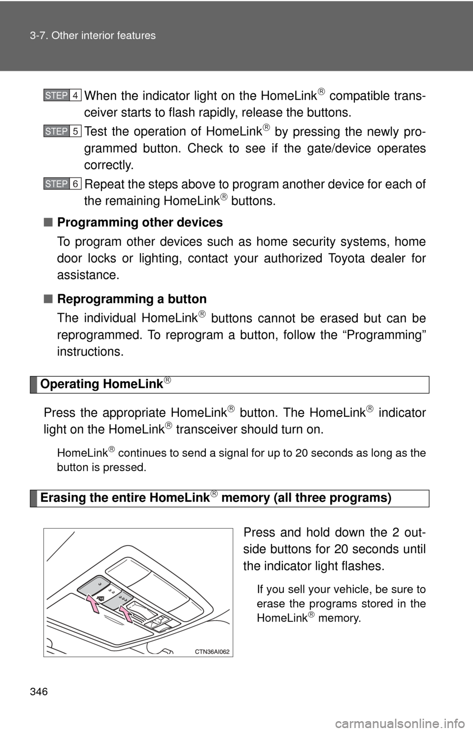 TOYOTA CAMRY 2011 XV50 / 9.G Owners Manual 346 3-7. Other interior features
When the indicator light on the HomeLink compatible trans-
ceiver starts to flash rapidly, release the buttons.
Test the operation of HomeLink
 by pressing the n