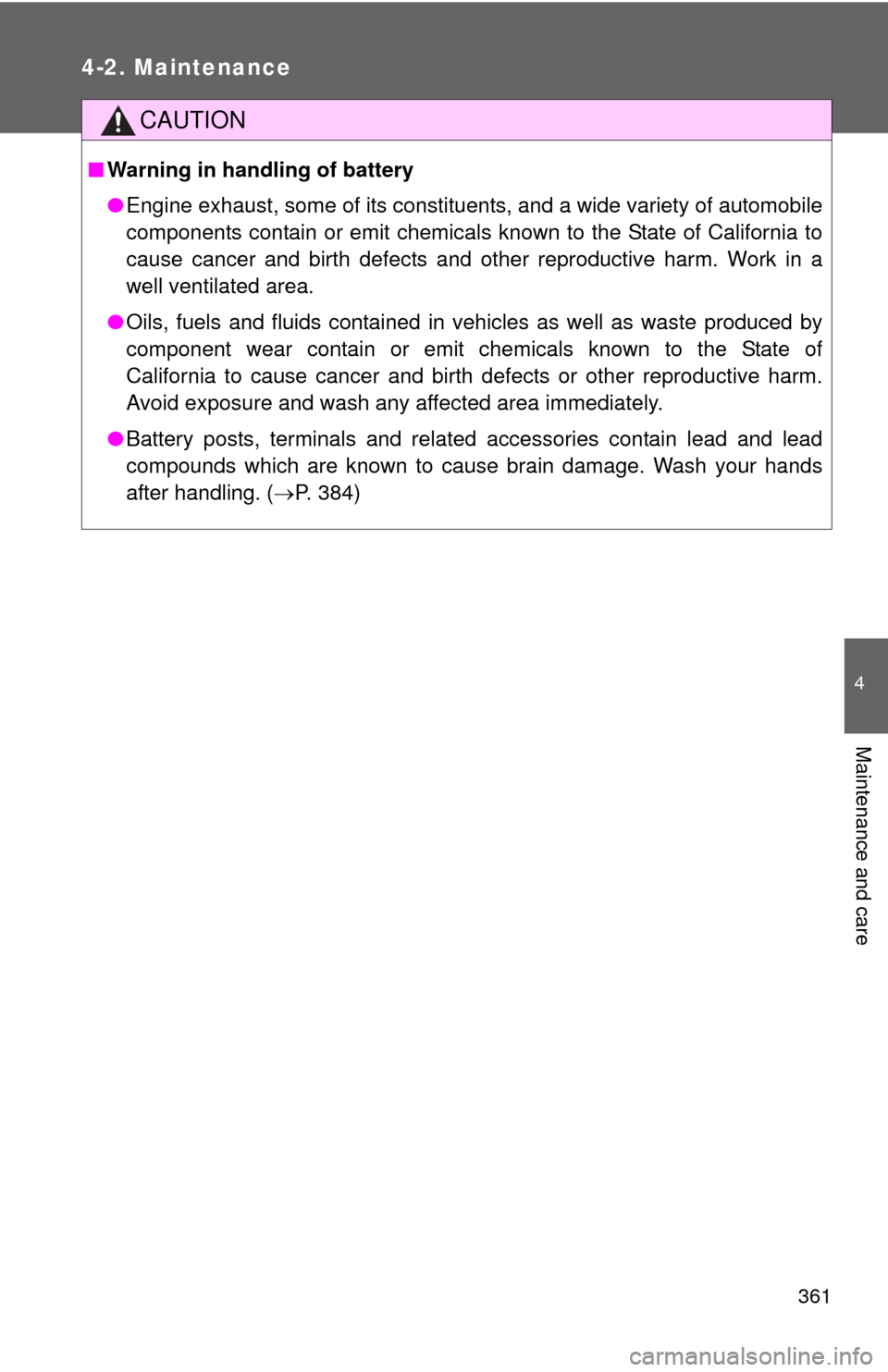 TOYOTA CAMRY 2011 XV50 / 9.G Owners Manual 361
4-2. Maintenance
4
Maintenance and care
CAUTION
■Warning in handling of battery
●Engine exhaust, some of its constituents, and a wide variety of automobile
components contain or emit chemicals