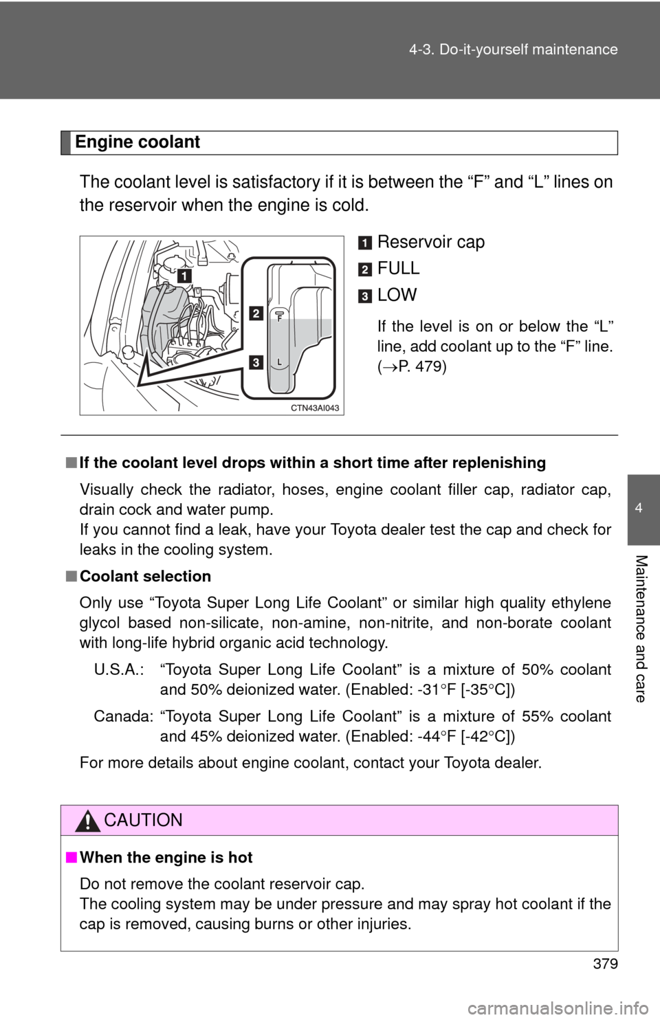 TOYOTA CAMRY 2011 XV50 / 9.G Owners Manual 379
4-3. Do-it-yourself maintenance
4
Maintenance and care
Engine coolant
The coolant level is sati sfactory if it is between the “F” and “L” lines on
the reservoir when the engine is cold.
Re TOYOTA CAMRY 2011 XV50 / 9.G Owners Manual 379
4-3. Do-it-yourself maintenance
4
Maintenance and care
Engine coolant
The coolant level is sati sfactory if it is between the “F” and “L” lines on
the reservoir when the engine is cold.
Re