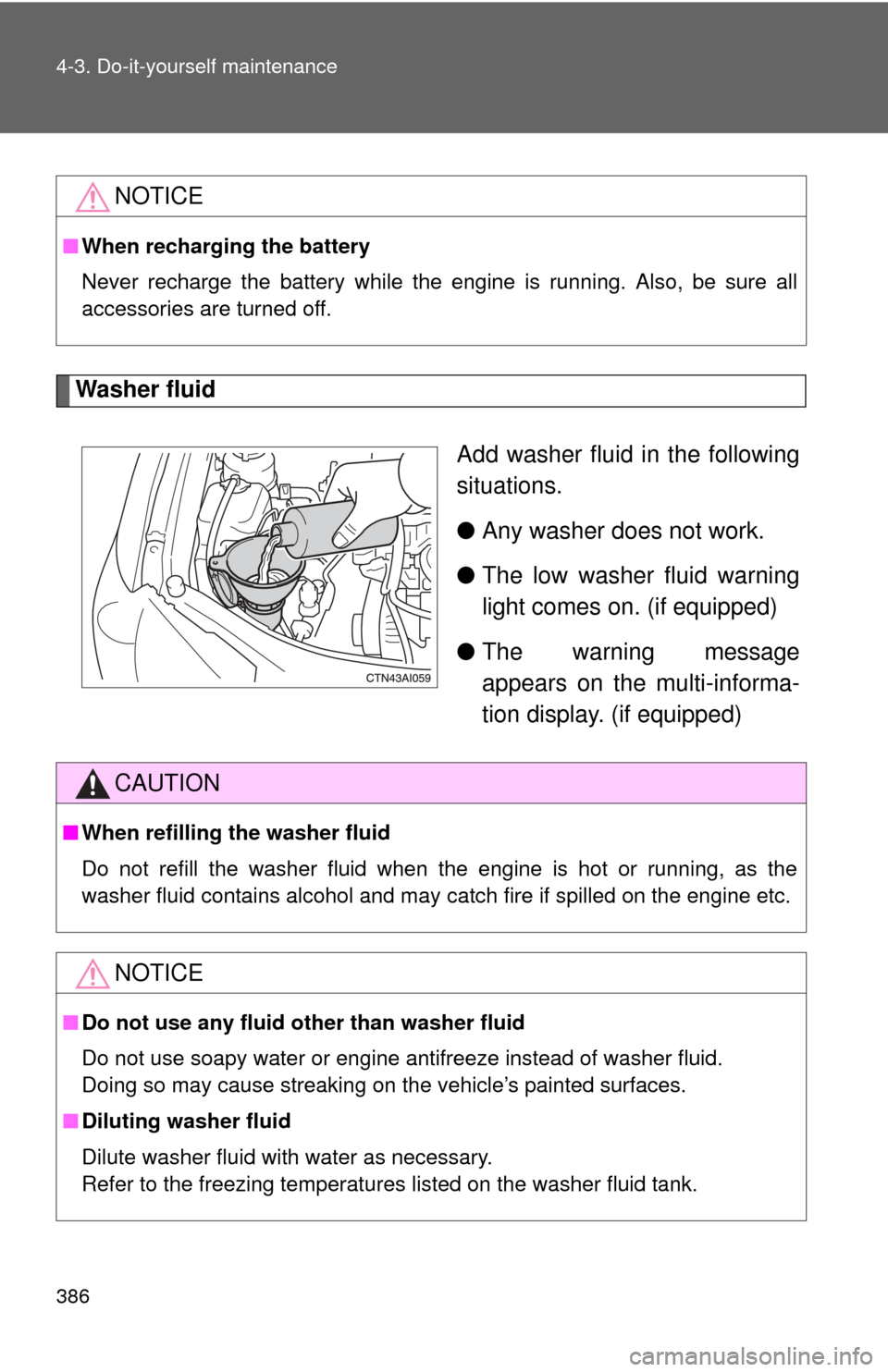 TOYOTA CAMRY 2011 XV50 / 9.G Owners Manual 386 4-3. Do-it-yourself maintenance
Washer fluidAdd washer fluid in the following
situations.
●Any washer does not work.
● The low washer fluid warning
light comes on. (if equipped)
● The warnin