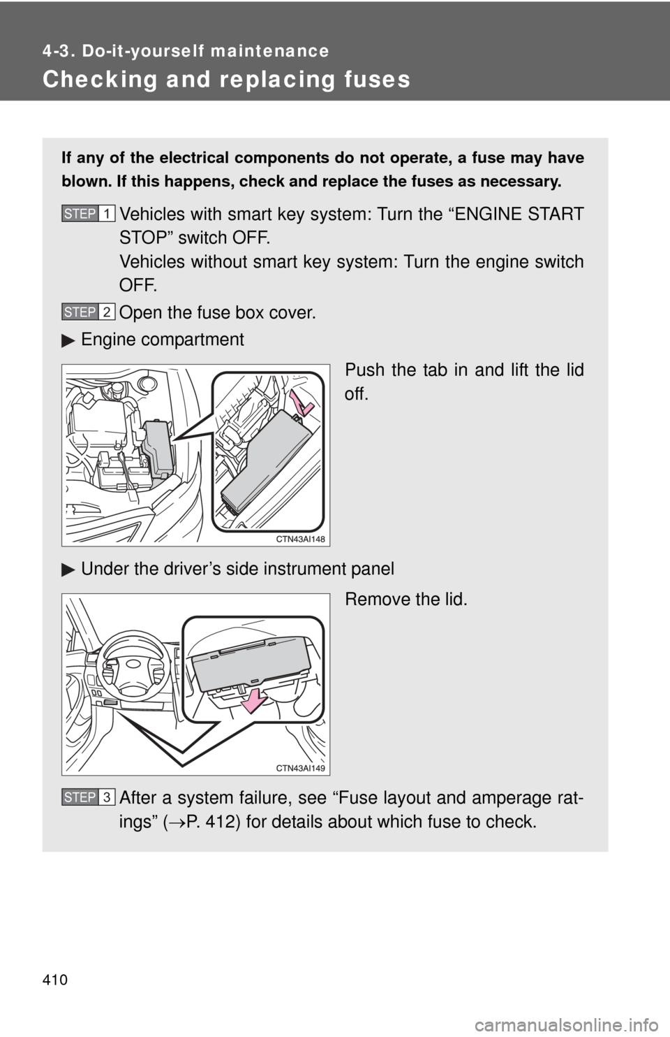 TOYOTA CAMRY 2011 XV50 / 9.G Owners Manual 410
4-3. Do-it-yourself maintenance
Checking and replacing fuses
If any of the electrical components do not operate, a fuse may have
blown. If this happens, check and replace the fuses as necessary.
V