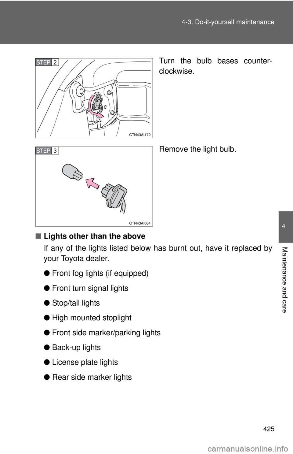TOYOTA CAMRY 2011 XV50 / 9.G Owners Manual 425
4-3. Do-it-yourself maintenance
4
Maintenance and care
Turn the bulb bases counter-
clockwise.
Remove the light bulb.
■ Lights other than the above
If any of the lights listed below has burnt o TOYOTA CAMRY 2011 XV50 / 9.G Owners Manual 425
4-3. Do-it-yourself maintenance
4
Maintenance and care
Turn the bulb bases counter-
clockwise.
Remove the light bulb.
■ Lights other than the above
If any of the lights listed below has burnt o
