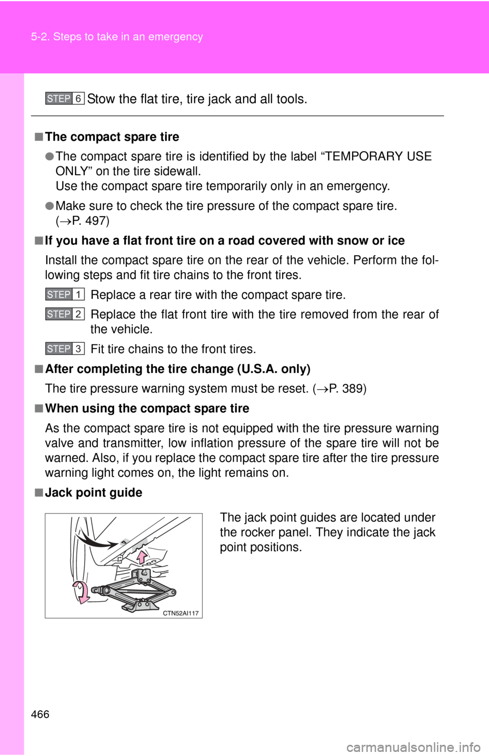 TOYOTA CAMRY 2011 XV50 / 9.G Owners Manual 466 5-2. Steps to take in an emergency
Stow the flat tire, tire jack and all tools.
■The compact spare tire
●The compact spare tire is identified by the label “TEMPORARY USE
ONLY” on the tire 