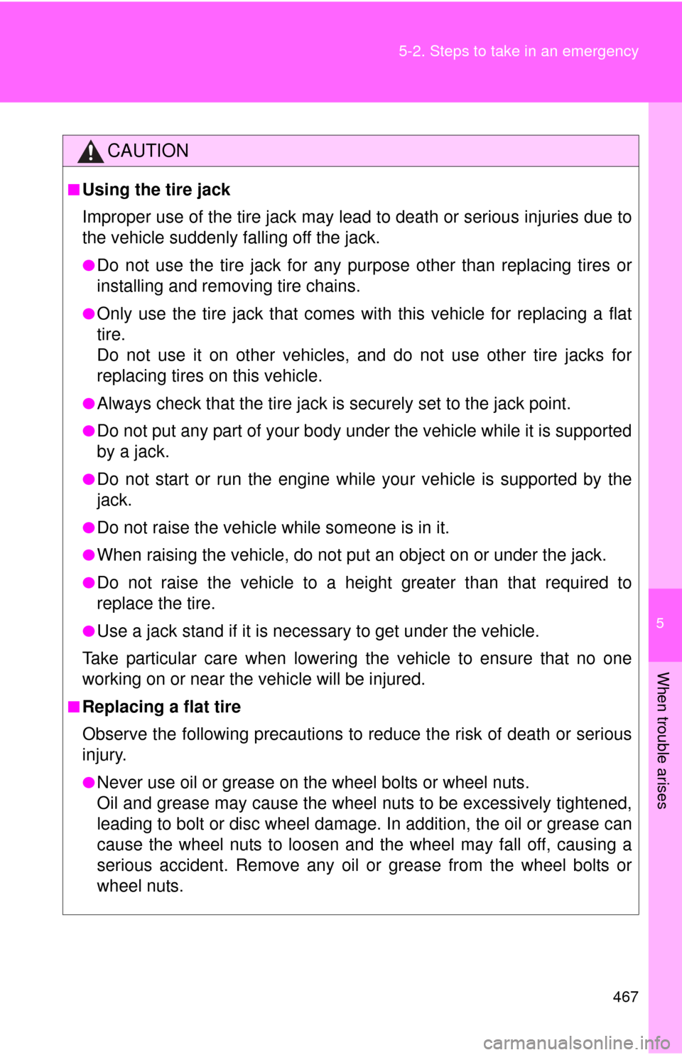 TOYOTA CAMRY 2011 XV50 / 9.G Owners Manual 5
When trouble arises
467
5-2. Steps to take in an emergency
CAUTION
■Using the tire jack
Improper use of the tire jack may lead to death or serious injuries due to
the vehicle suddenly falling off 