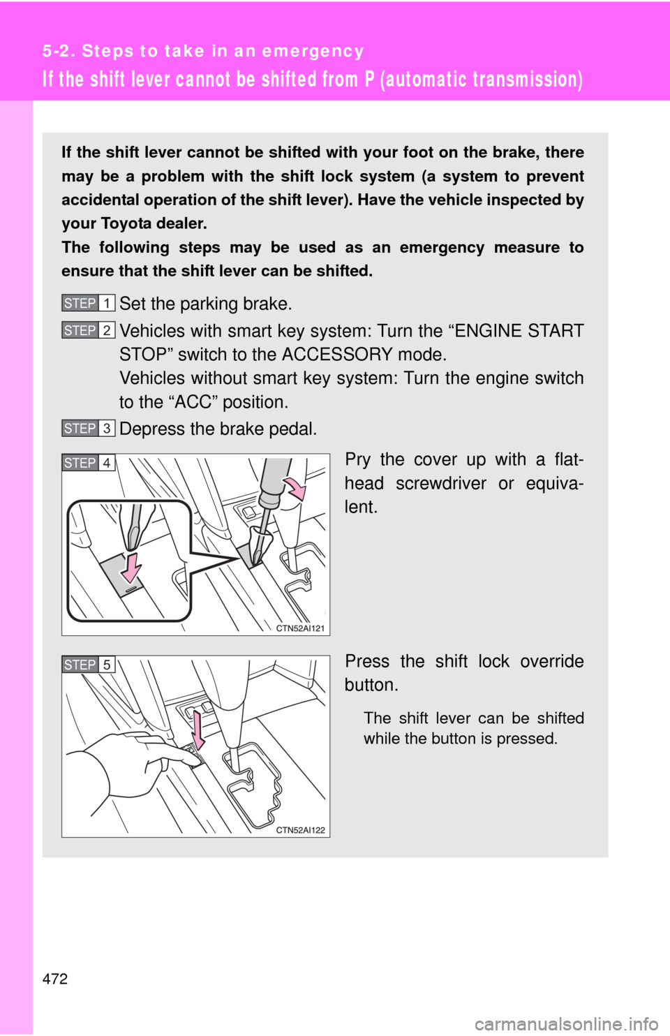 TOYOTA CAMRY 2011 XV50 / 9.G Owners Manual 472
5-2. Steps to take in an emergency
If the shift lever cannot be shifted from P (automatic transmission)
If the shift lever cannot be shifted with your foot on the brake, there
may be a problem wit TOYOTA CAMRY 2011 XV50 / 9.G Owners Manual 472
5-2. Steps to take in an emergency
If the shift lever cannot be shifted from P (automatic transmission)
If the shift lever cannot be shifted with your foot on the brake, there
may be a problem wit
