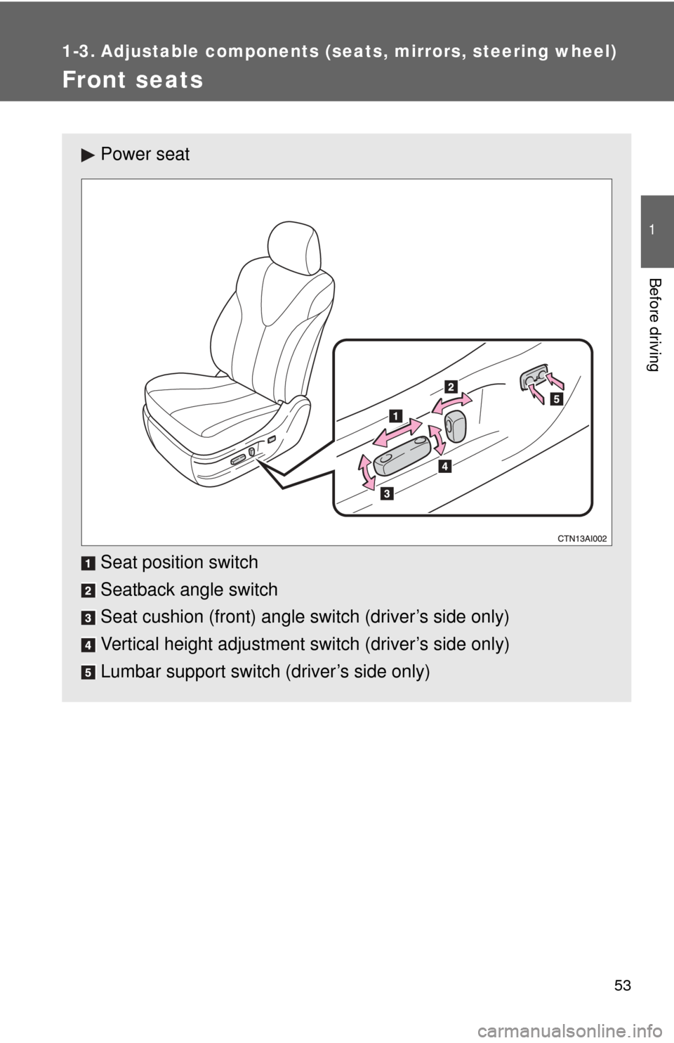 TOYOTA CAMRY 2011 XV50 / 9.G Owners Manual 53
1
Before driving
1-3. Adjustable components (seats, mirrors, steering wheel)
Front seats
Power seat
Seat position switch
Seatback angle switch
Seat cushion (front) angle switch (driver’s side onl