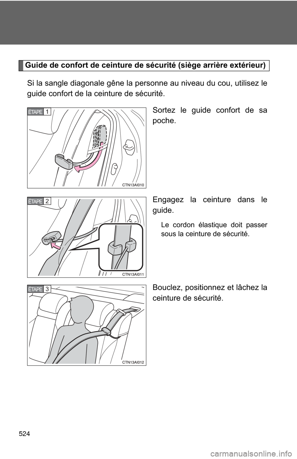 TOYOTA CAMRY 2011 XV50 / 9.G Owners Manual 524
Guide de confort de ceinture de sécurité (siège arrière extérieur)Si la sangle diagonale gêne la personne au niveau du cou, utilisez le
guide confort de la ceinture de sécurité. Sortez le 