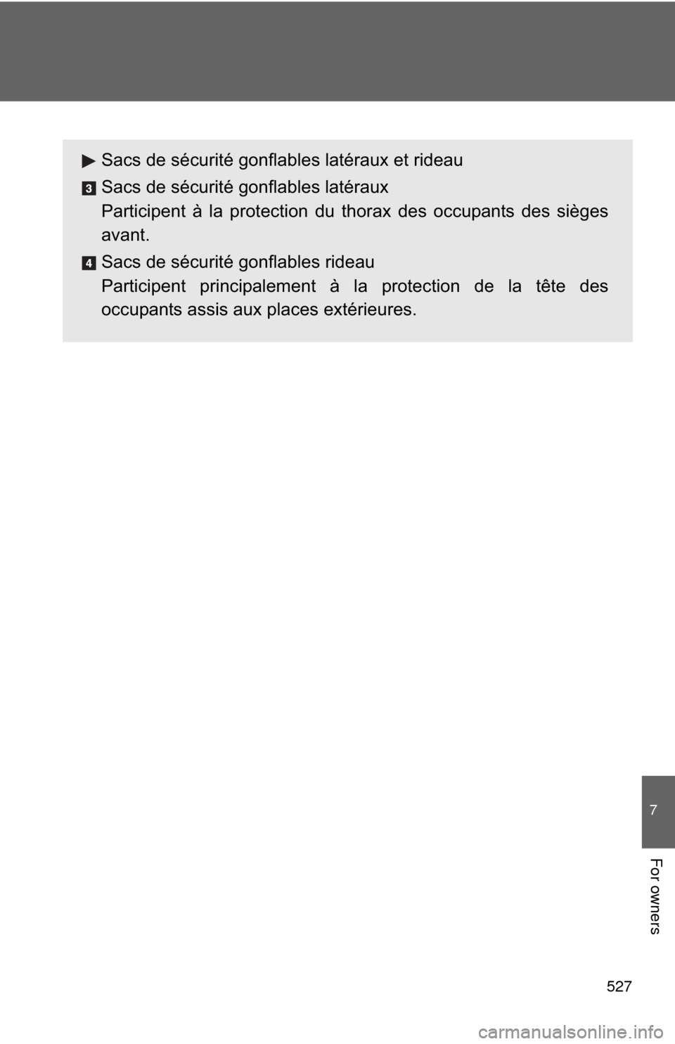 TOYOTA CAMRY 2011 XV50 / 9.G Owners Manual 527
7
For owners
Sacs de sécurité gonflables latéraux et rideau
Sacs de sécurité gonflables latéraux
Participent à la protection du thorax des occupants des sièges
avant.
Sacs de sécurité go