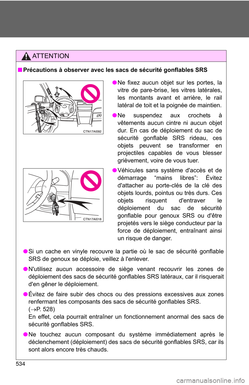 TOYOTA CAMRY 2011 XV50 / 9.G Owners Manual 534
AT T E N T I O N
■Précautions à observer avec les sacs de sécurité gonflables SRS
●Si un cache en vinyle recouvre la partie où le sac de sécurité gonflable
SRS de genoux se déploie, ve TOYOTA CAMRY 2011 XV50 / 9.G Owners Manual 534
AT T E N T I O N
■Précautions à observer avec les sacs de sécurité gonflables SRS
●Si un cache en vinyle recouvre la partie où le sac de sécurité gonflable
SRS de genoux se déploie, ve