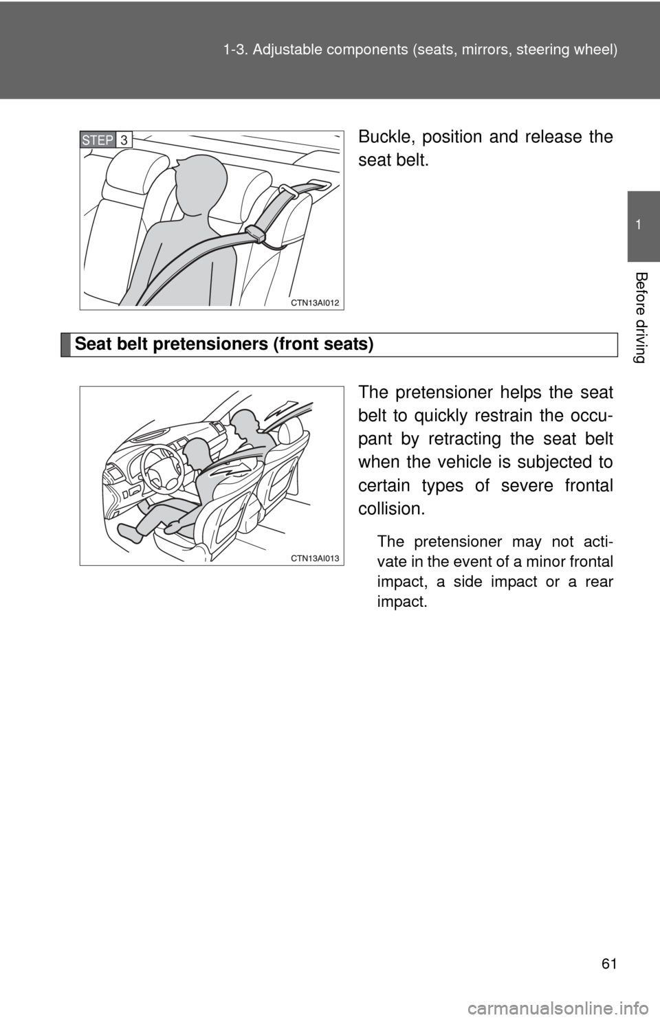 TOYOTA CAMRY 2011 XV50 / 9.G Repair Manual 61
1-3. Adjustable components (s
eats, mirrors, steering wheel)
1
Before driving
Buckle, position and release the
seat belt.
Seat belt pretensioners (front seats)
The pretensioner helps the seat
belt 