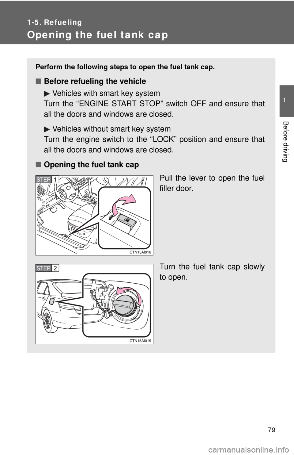 TOYOTA CAMRY 2011 XV50 / 9.G Manual PDF 79
1
Before driving
1-5. Refueling
Opening the fuel tank cap
Perform the following steps to open the fuel tank cap.
■Before refueling the vehicle
Vehicles with smart key system
Turn the “ENGINE ST