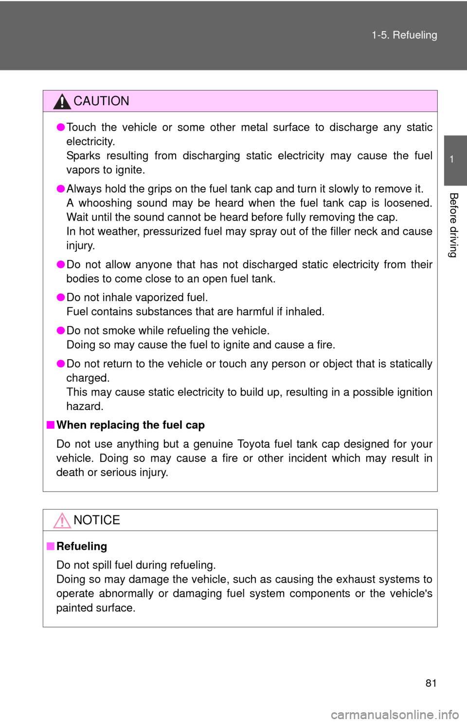TOYOTA CAMRY 2011 XV50 / 9.G Owners Manual 81
1-5. Refueling
1
Before driving
CAUTION
●
Touch the vehicle or some other metal surface to discharge any static
electricity.
Sparks resulting from discharging static electricity may cause the fue