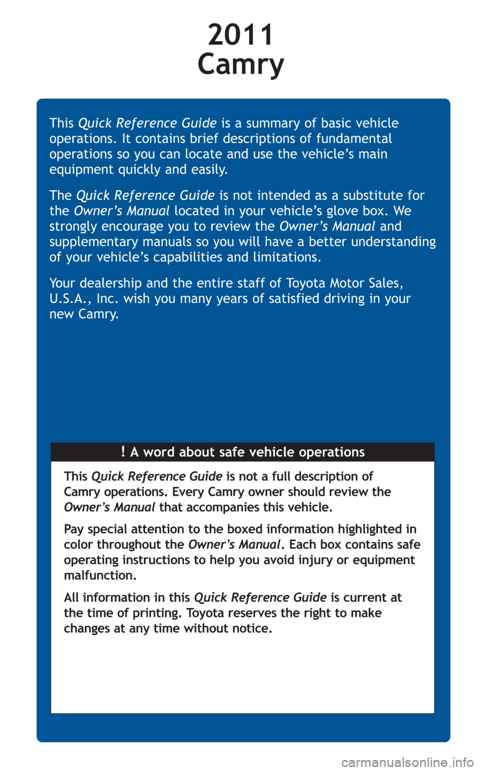 TOYOTA CAMRY 2011 XV50 / 9.G Quick Reference Guide 2011 
Camry
!A word about safe vehicle operations This Quick Reference Guideis a summary of basic vehicle
operations. It contains brief descriptions of fundamental
operations so you can locate and use