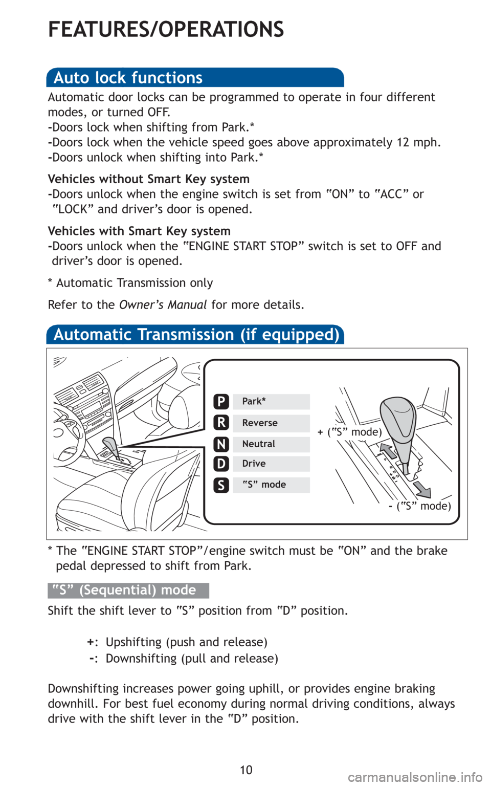 TOYOTA CAMRY 2011 XV50 / 9.G Quick Reference Guide 10
FEATURES/OPERATIONS
Automatic Transmission (if equipped)
* The “ENGINE START STOP”/engine switch must be “ON” and the brake 
pedal depressed to shift from Park.
Shift the shift lever to “
