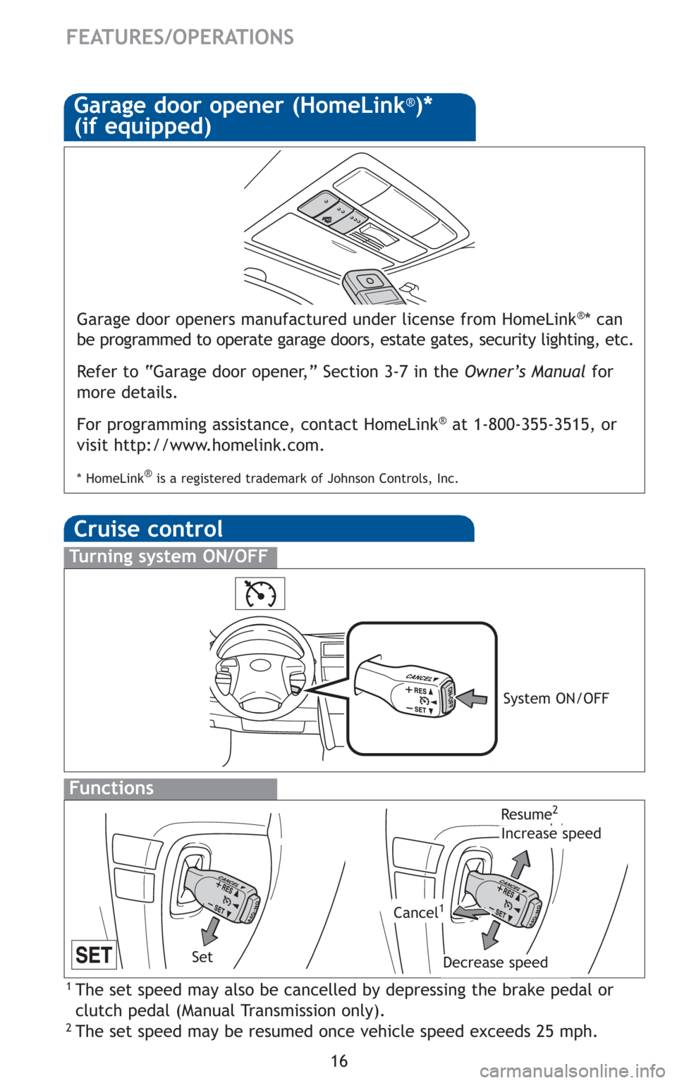TOYOTA CAMRY 2011 XV50 / 9.G Quick Reference Guide 16
FEATURES/OPERATIONS
Cruise control
1 The set speed may also be cancelled by depressing the brake pedal or
clutch pedal (M anual Transmission only).
2 The set speed may be resumed once vehicle speed