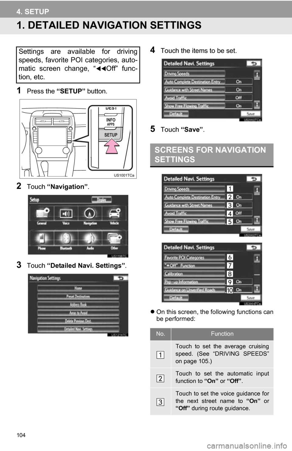 TOYOTA CAMRY 2012 XV50 / 9.G Navigation Manual 104
4. SETUP
1. DETAILED NAVIGATION SETTINGS
1Press the “SETUP” button.
2Touch “Navigation” .
3Touch “Detailed Navi. Settings” .
4Touch the items to be set.
5Touch “Save” .
On this TOYOTA CAMRY 2012 XV50 / 9.G Navigation Manual 104
4. SETUP
1. DETAILED NAVIGATION SETTINGS
1Press the “SETUP” button.
2Touch “Navigation” .
3Touch “Detailed Navi. Settings” .
4Touch the items to be set.
5Touch “Save” .
On this
