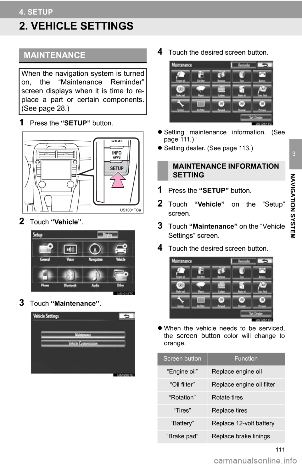 TOYOTA CAMRY 2012 XV50 / 9.G Navigation Manual 111
4. SETUP
3
NAVIGATION SYSTEM
2. VEHICLE SETTINGS
1Press the “SETUP” button.
2Touch “Vehicle”.
3Touch “Maintenance” .
4Touch the desired screen button.
Setting maintenance informat TOYOTA CAMRY 2012 XV50 / 9.G Navigation Manual 111
4. SETUP
3
NAVIGATION SYSTEM
2. VEHICLE SETTINGS
1Press the “SETUP” button.
2Touch “Vehicle”.
3Touch “Maintenance” .
4Touch the desired screen button.
Setting maintenance informat