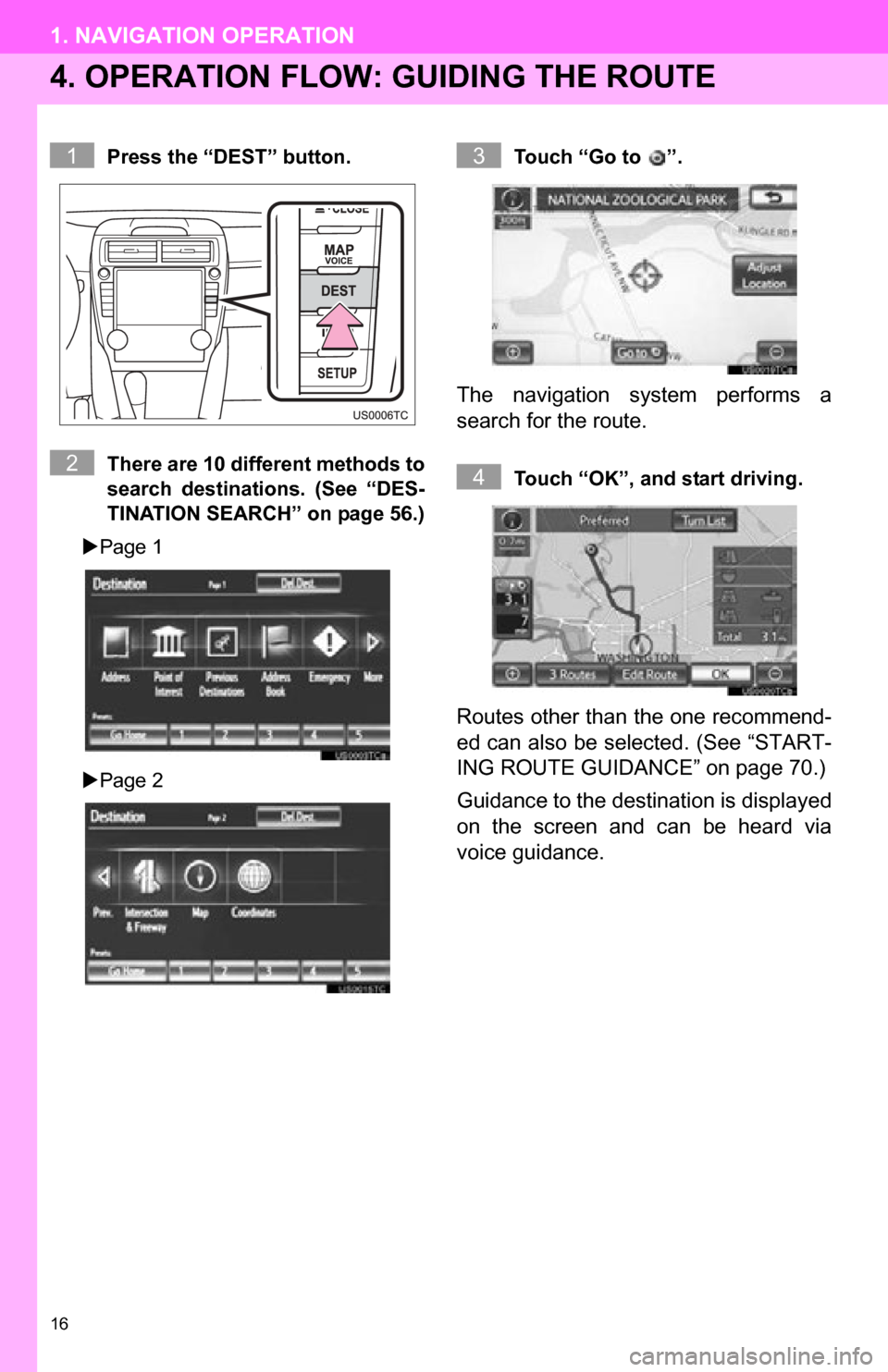 TOYOTA CAMRY 2012 XV50 / 9.G Navigation Manual 16
1. NAVIGATION OPERATION
4. OPERATION FLOW: GUIDING THE ROUTE
Press the “DEST” button.
There are 10 different methods to
search  destinations.  (See  “DES-
TINATION SEARCH” on page 56.)
 