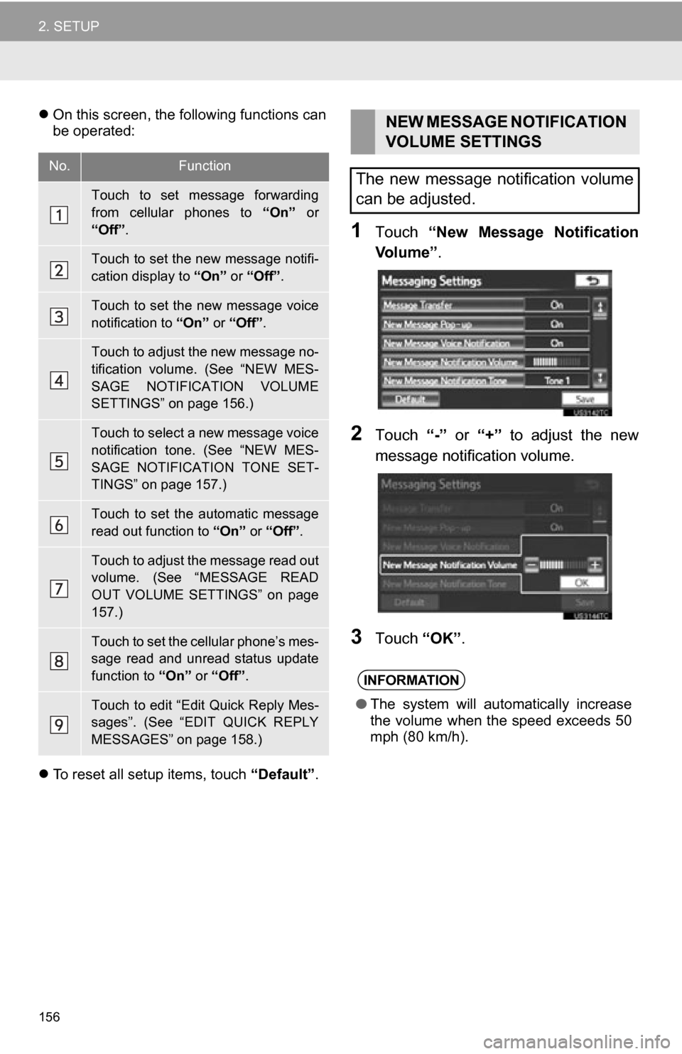 TOYOTA CAMRY 2012 XV50 / 9.G Navigation Manual 156
2. SETUP
On this screen, the following functions can
be operated:
To reset all setup items, touch “Default”.
1Touch “New Message Notification
Vo l u m e ” .
2Touch “-” or TOYOTA CAMRY 2012 XV50 / 9.G Navigation Manual 156
2. SETUP
On this screen, the following functions can
be operated:
To reset all setup items, touch “Default”.
1Touch “New Message Notification
Vo l u m e ” .
2Touch “-” or