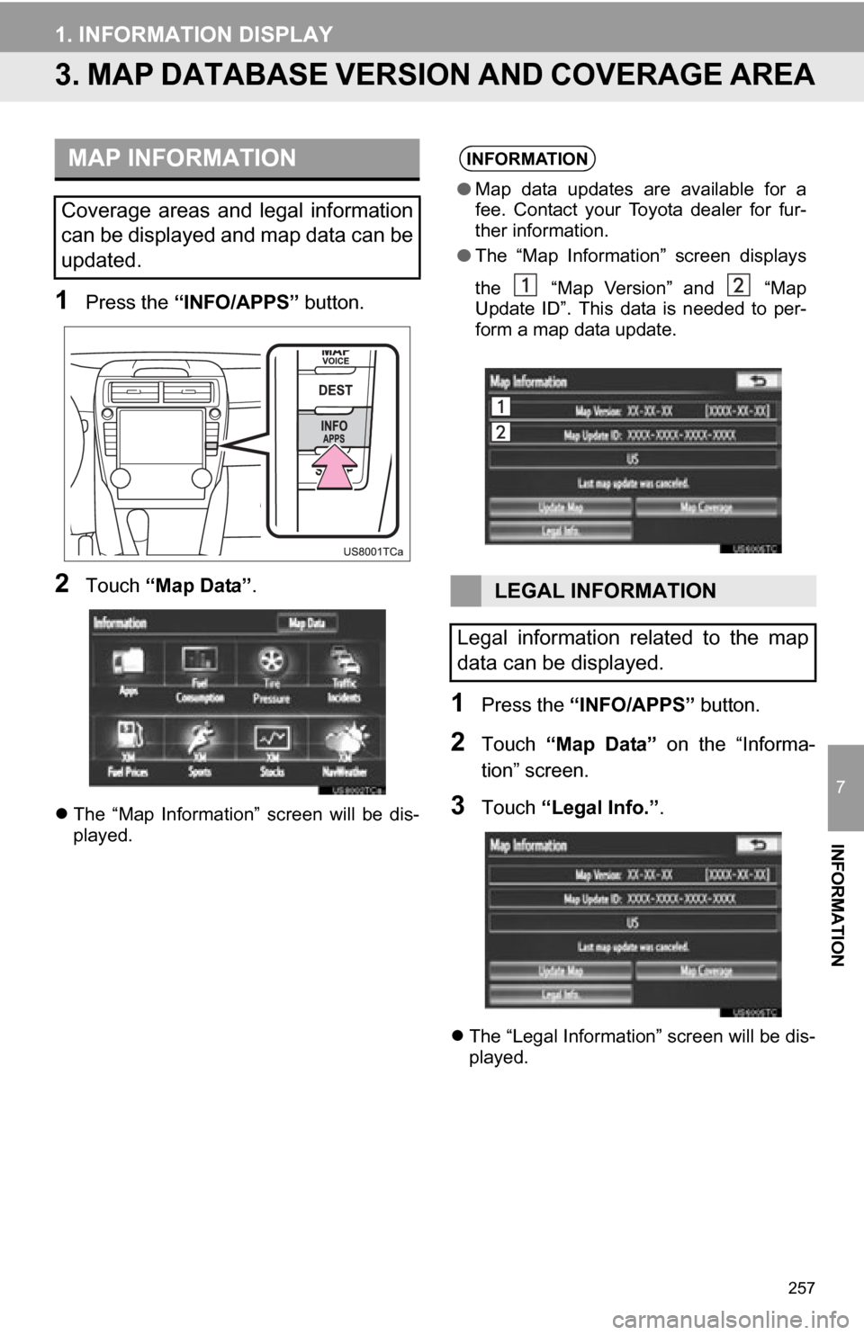 TOYOTA CAMRY 2012 XV50 / 9.G Navigation Manual 257
1. INFORMATION DISPLAY
7
INFORMATION
3. MAP DATABASE VERSION AND COVERAGE AREA
1Press the “INFO/APPS” button.
2Touch “Map Data” .
The “Map Information” screen will be dis-
pla TOYOTA CAMRY 2012 XV50 / 9.G Navigation Manual 257
1. INFORMATION DISPLAY
7
INFORMATION
3. MAP DATABASE VERSION AND COVERAGE AREA
1Press the “INFO/APPS” button.
2Touch “Map Data” .
The “Map Information” screen will be dis-
pla