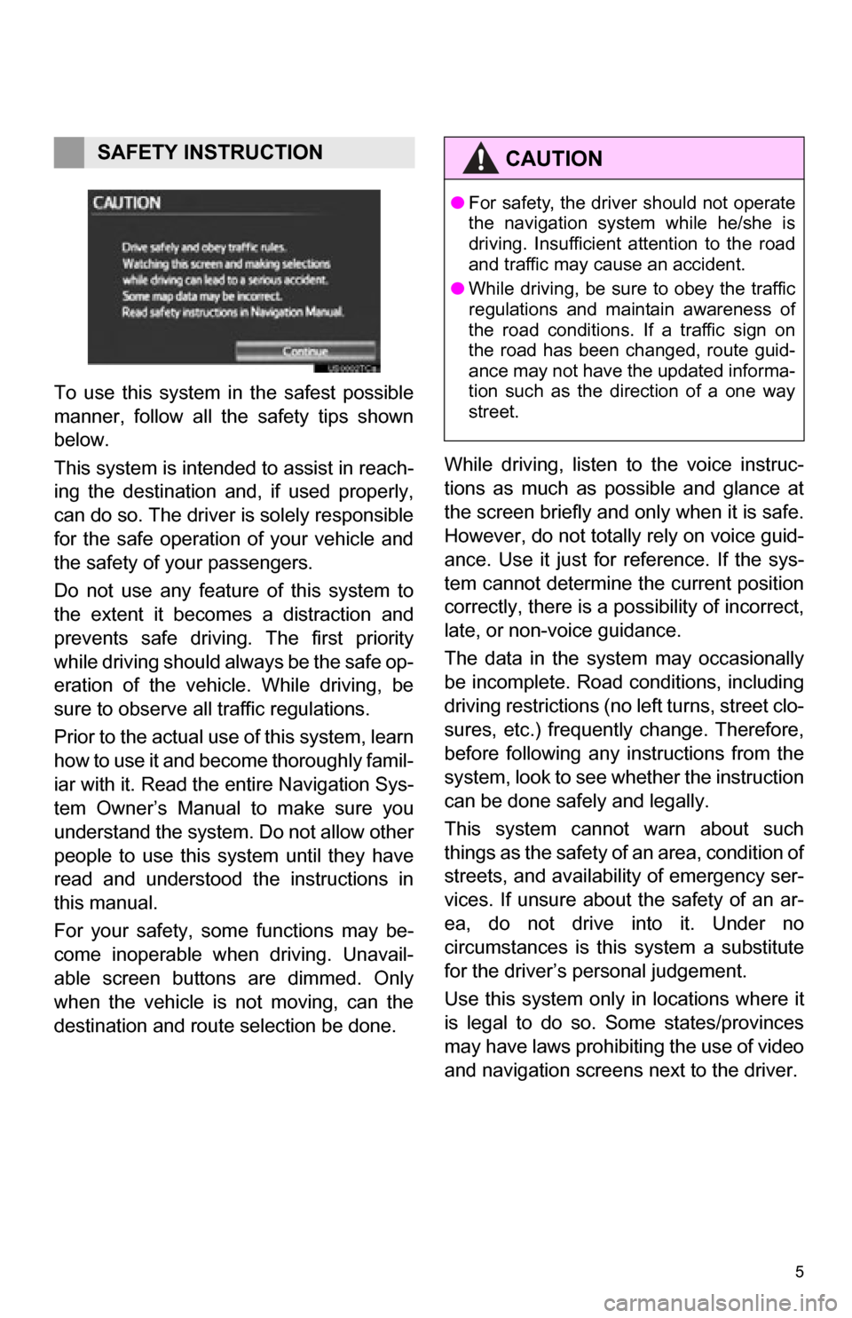 TOYOTA CAMRY 2012 XV50 / 9.G Navigation Manual 5
1. BASIC INFORMATION BEFORE OPERATION
To  use  this  system  in  the  safest  possible
manner,  follow  all  the  safety  tips  shown
below.
This system is intended to assist in reach-
ing  the  des