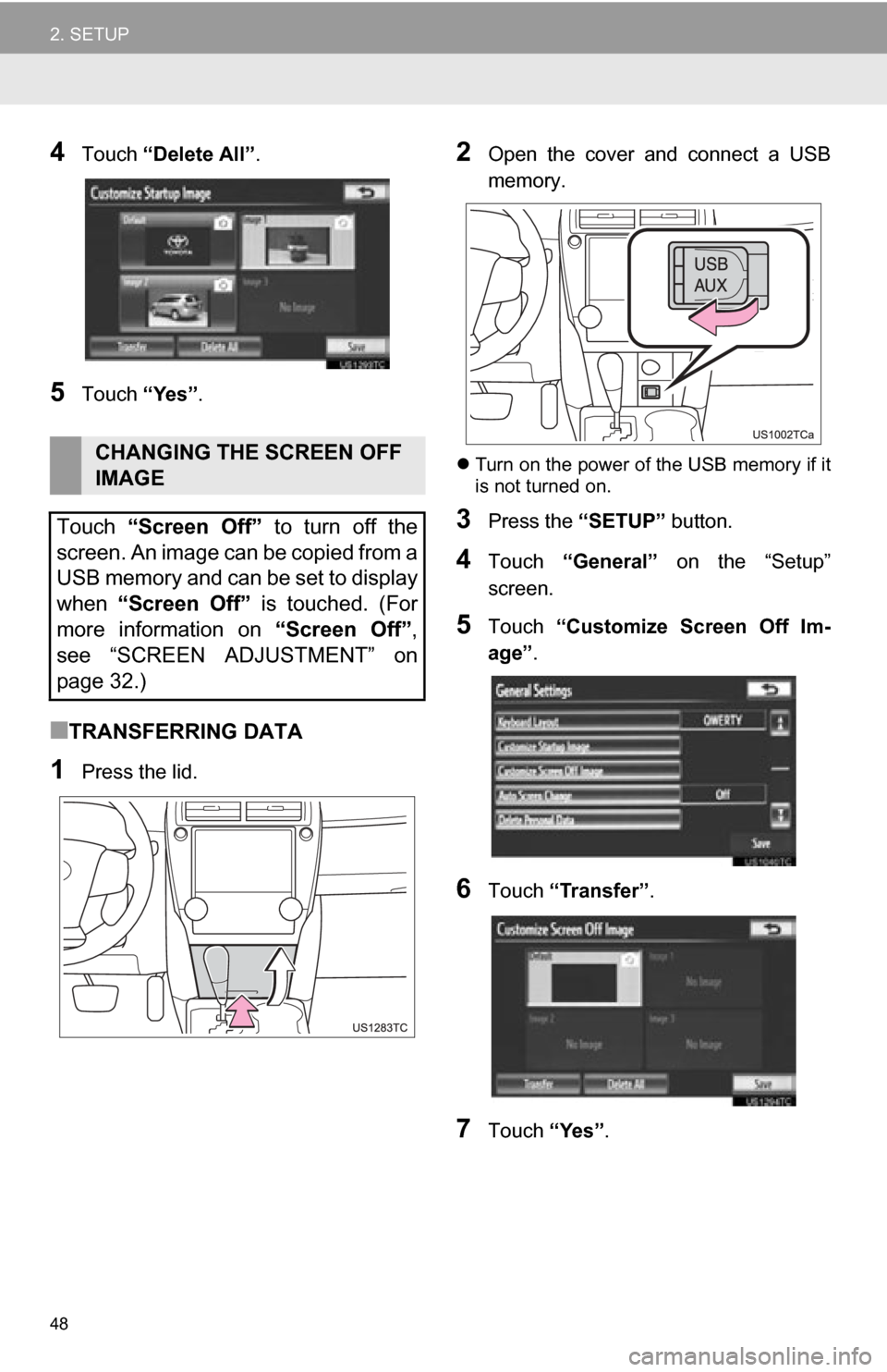 TOYOTA CAMRY 2012 XV50 / 9.G Navigation Manual 48
2. SETUP
4Touch “Delete All” .
5Touch “Yes”.
■TRANSFERRING DATA
1Press the lid.
2Open the cover and connect a USB
memory.
Turn on the power of the USB memory if it
is not turned TOYOTA CAMRY 2012 XV50 / 9.G Navigation Manual 48
2. SETUP
4Touch “Delete All” .
5Touch “Yes”.
■TRANSFERRING DATA
1Press the lid.
2Open the cover and connect a USB
memory.
Turn on the power of the USB memory if it
is not turned