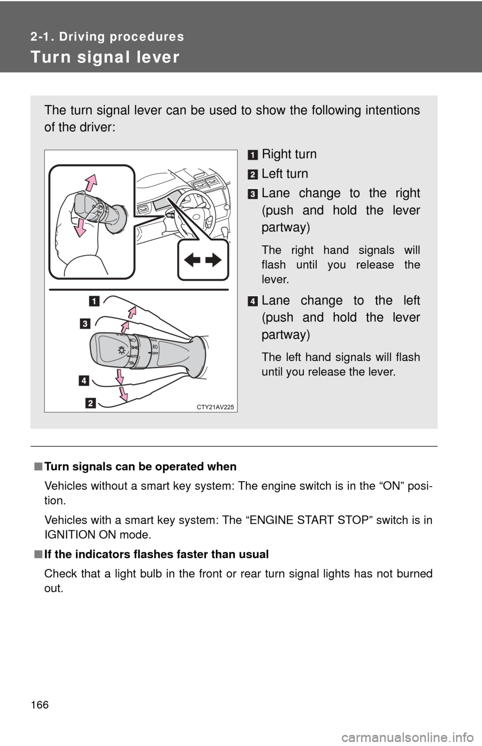 TOYOTA CAMRY 2012 XV50 / 9.G Owners Manual 166
2-1. Driving procedures
Tur n signal lever
■Turn signals can be operated when
Vehicles without a smart key system: The engine switch is in the “ON” posi-
tion.
Vehicles with a smart key syst