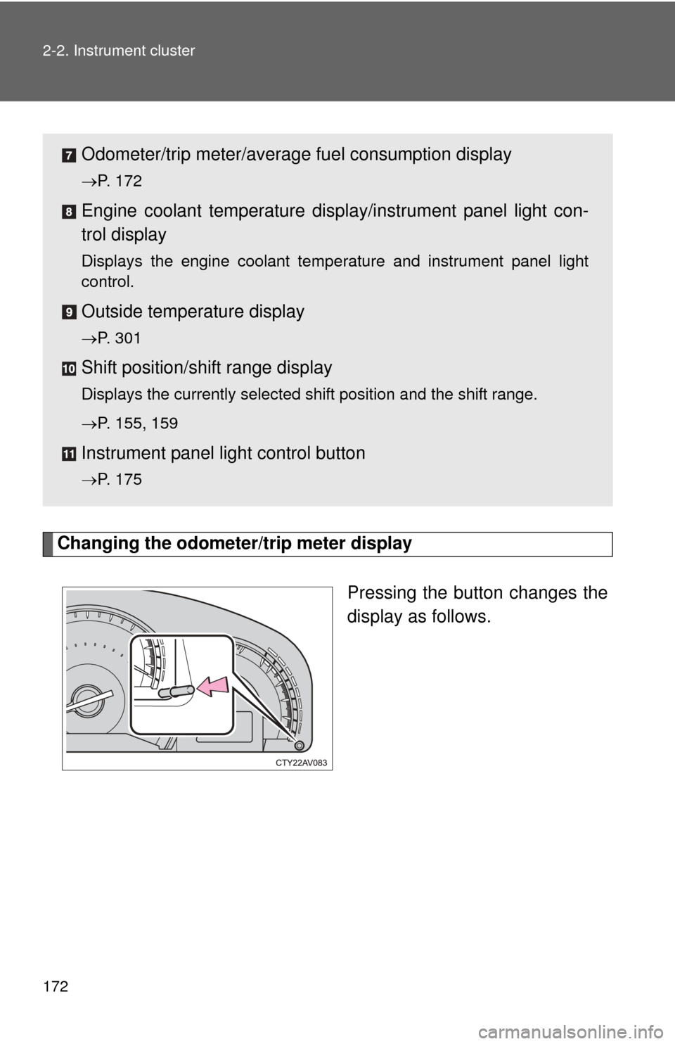 TOYOTA CAMRY 2012 XV50 / 9.G Owners Manual 172 2-2. Instrument cluster
Changing the odometer/trip meter displayPressing the button changes the
display as follows.
Odometer/trip meter/average fuel consumption display
P. 172
Engine coolant te