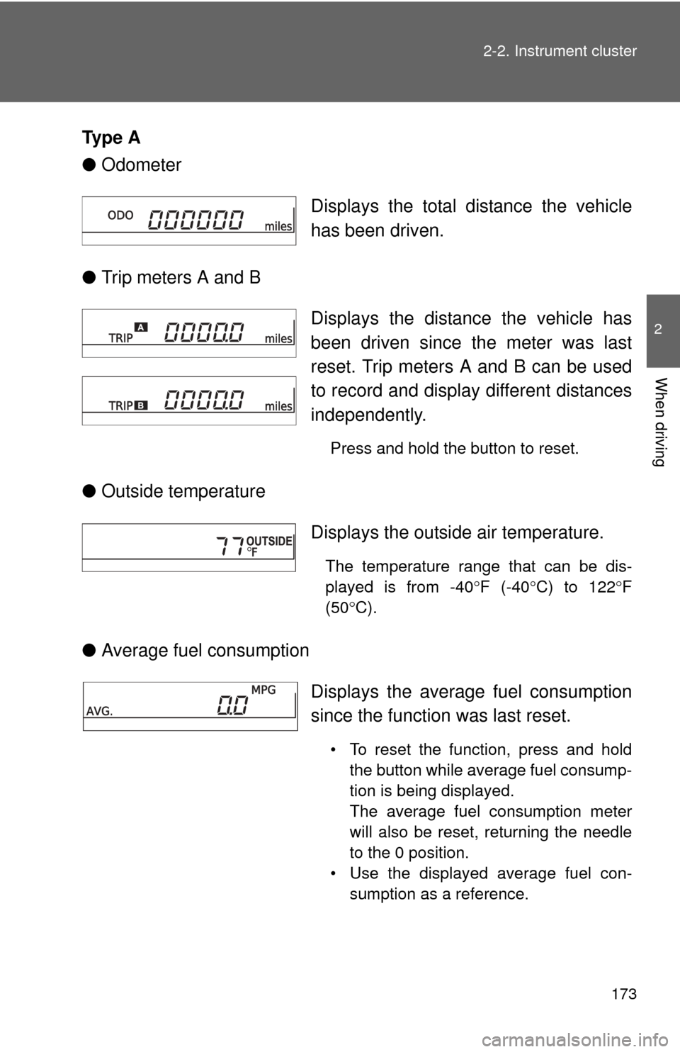 TOYOTA CAMRY 2012 XV50 / 9.G Owners Manual 173
2-2. Instrument cluster
2
When driving
Ty p e  A
●
Odometer
● Trip meters A and B
● Outside temperature
● Average fuel consumption Displays the total distance the vehicle
has been driven.
