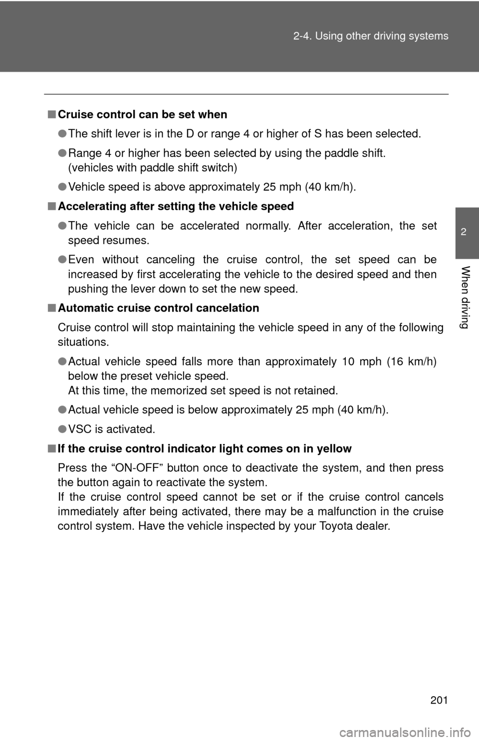 TOYOTA CAMRY 2012 XV50 / 9.G Owners Manual 201
2-4. Using other 
driving systems
2
When driving
■Cruise control can be set when
●The shift lever is in the D or range 4 or higher of S has been selected.
● Range 4 or higher has been select