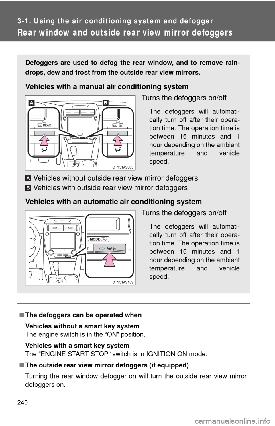 TOYOTA CAMRY 2012 XV50 / 9.G Owners Manual 240
3-1. Using the air conditioning system and defogger
Rear window and outside rear view mirror defoggers
■The defoggers can  be operated when
Vehicles without a smart key system
The engine switch 