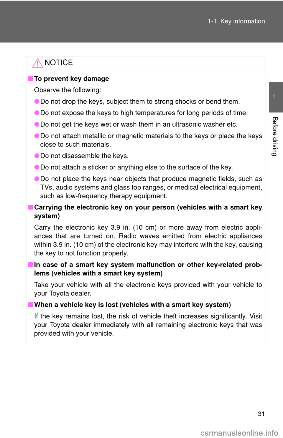 TOYOTA CAMRY 2012 XV50 / 9.G Owners Manual 31
1-1. Key information
1
Before driving
NOTICE
■
To prevent key damage
Observe the following:
●Do not drop the keys, subject them to strong shocks or bend them.
● Do not expose the keys to high